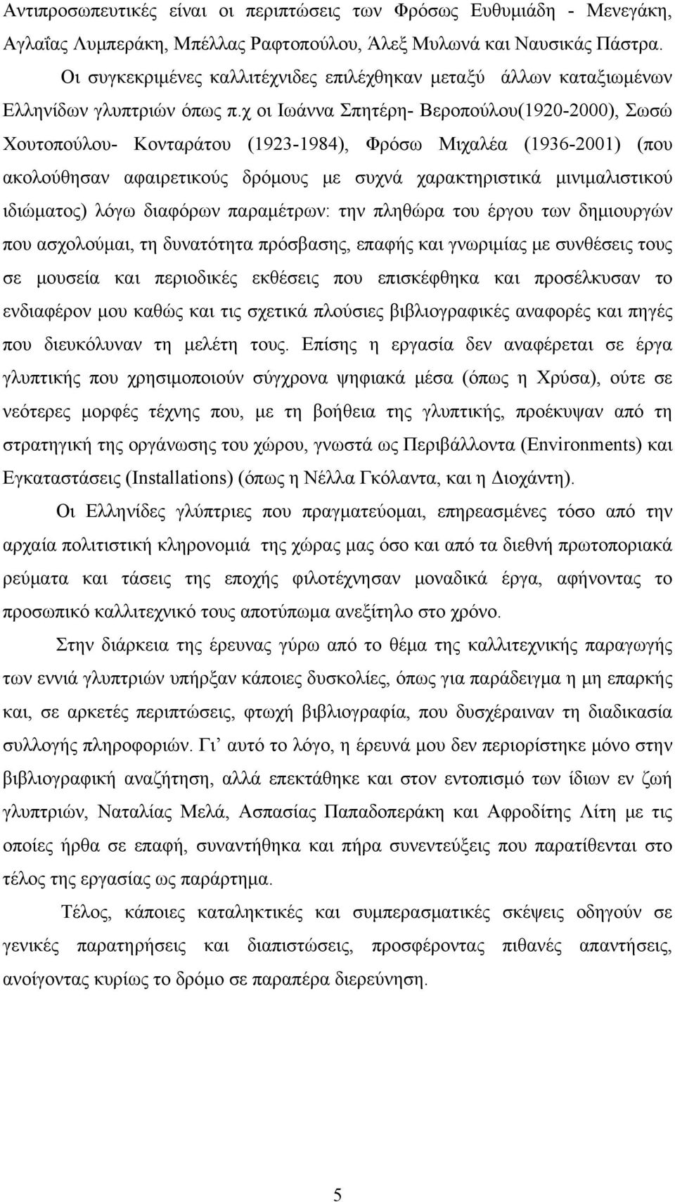 χ οι Ιωάννα Σπητέρη- Βεροπούλου(1920-2000), Σωσώ Χουτοπούλου- Κονταράτου (1923-1984), Φρόσω Μιχαλέα (1936-2001) (που ακολούθησαν αφαιρετικούς δρόμους με συχνά χαρακτηριστικά μινιμαλιστικού ιδιώματος)