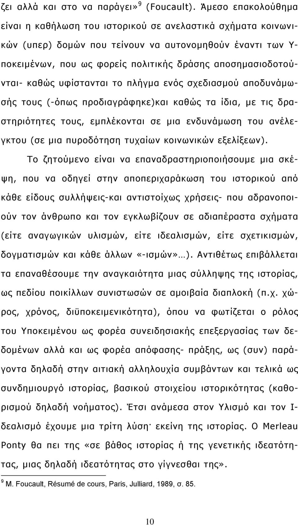 αποσημασιοδοτούνται- καθώς υφίστανται το πλήγμα ενός σχεδιασμού αποδυνάμωσής τους (-όπως προδιαγράφηκε)και καθώς τα ίδια, με τις δραστηριότητες τους, εμπλέκονται σε μια ενδυνάμωση του ανέλεγκτου (σε