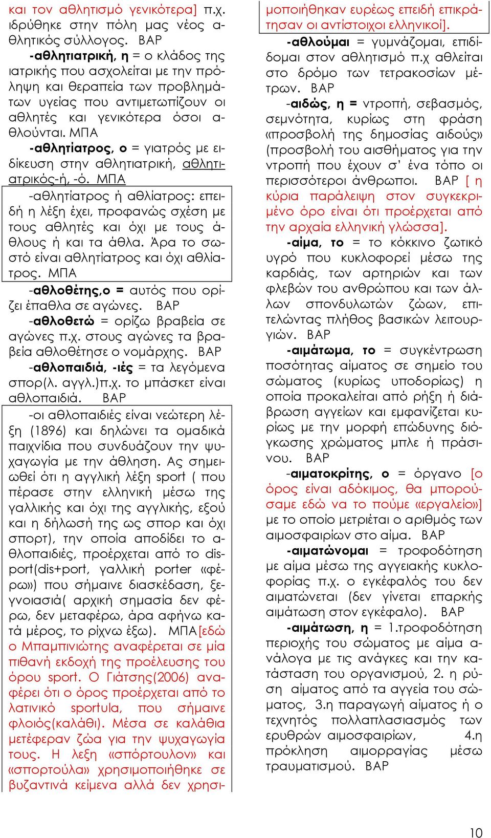 -αθλητίατρος, ο = γιατρός με ειδίκευση στην αθλητιατρική, αθλητιατρικός-ή, -ό. -αθλητίατρος ή αθλίατρος: επειδή η λέξη έχει, προφανώς σχέση με τους αθλητές και όχι με τους ά- θλους ή και τα άθλα.