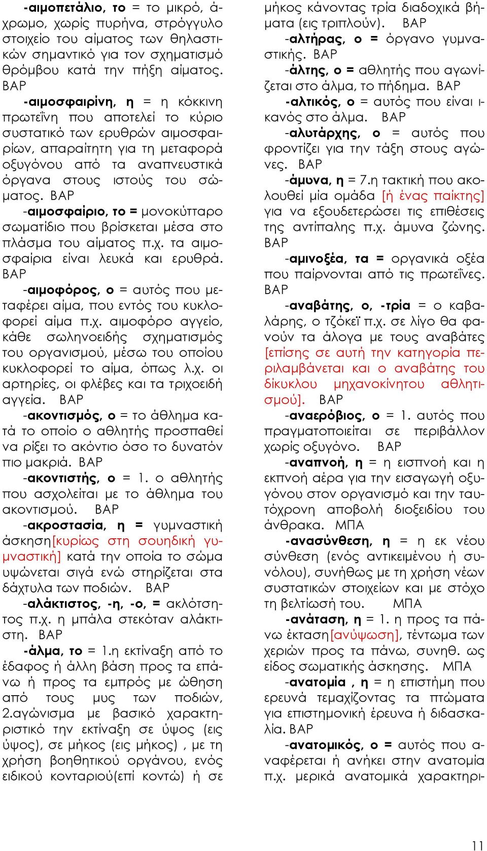 -αιμοσφαίριο, το = μονοκύτταρο σωματίδιο που βρίσκεται μέσα στο πλάσμα του αίματος π.χ. τα αιμοσφαίρια είναι λευκά και ερυθρά.