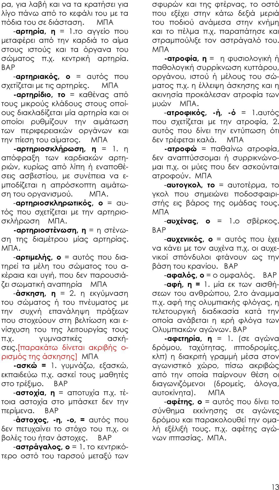 -αρτηρίδιο, το = καθένας από τους μικρούς κλάδους στους οποίους διακλαδίζεται μία αρτηρία και οι οποίοι ρυθμίζουν την αιμάτωση των περιφερειακών οργάνων και την πίεση του αίματος.