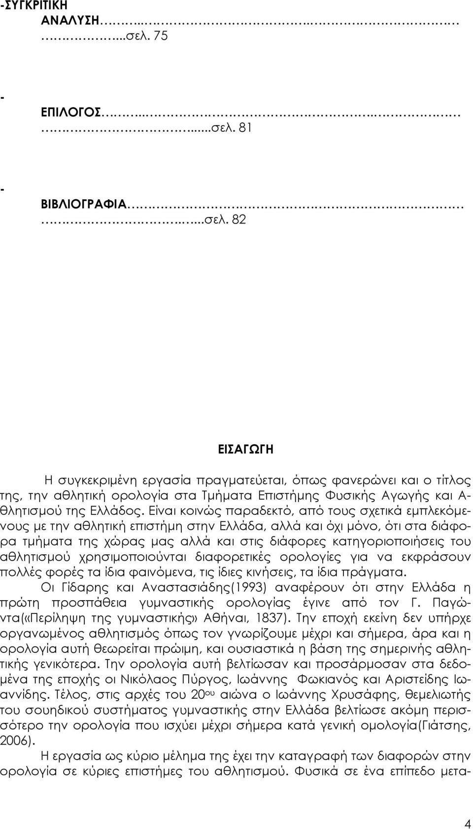 Είναι κοινώς παραδεκτό, από τους σχετικά εμπλεκόμενους με την αθλητική επιστήμη στην Ελλάδα, αλλά και όχι μόνο, ότι στα διάφορα τμήματα της χώρας μας αλλά και στις διάφορες κατηγοριοποιήσεις του