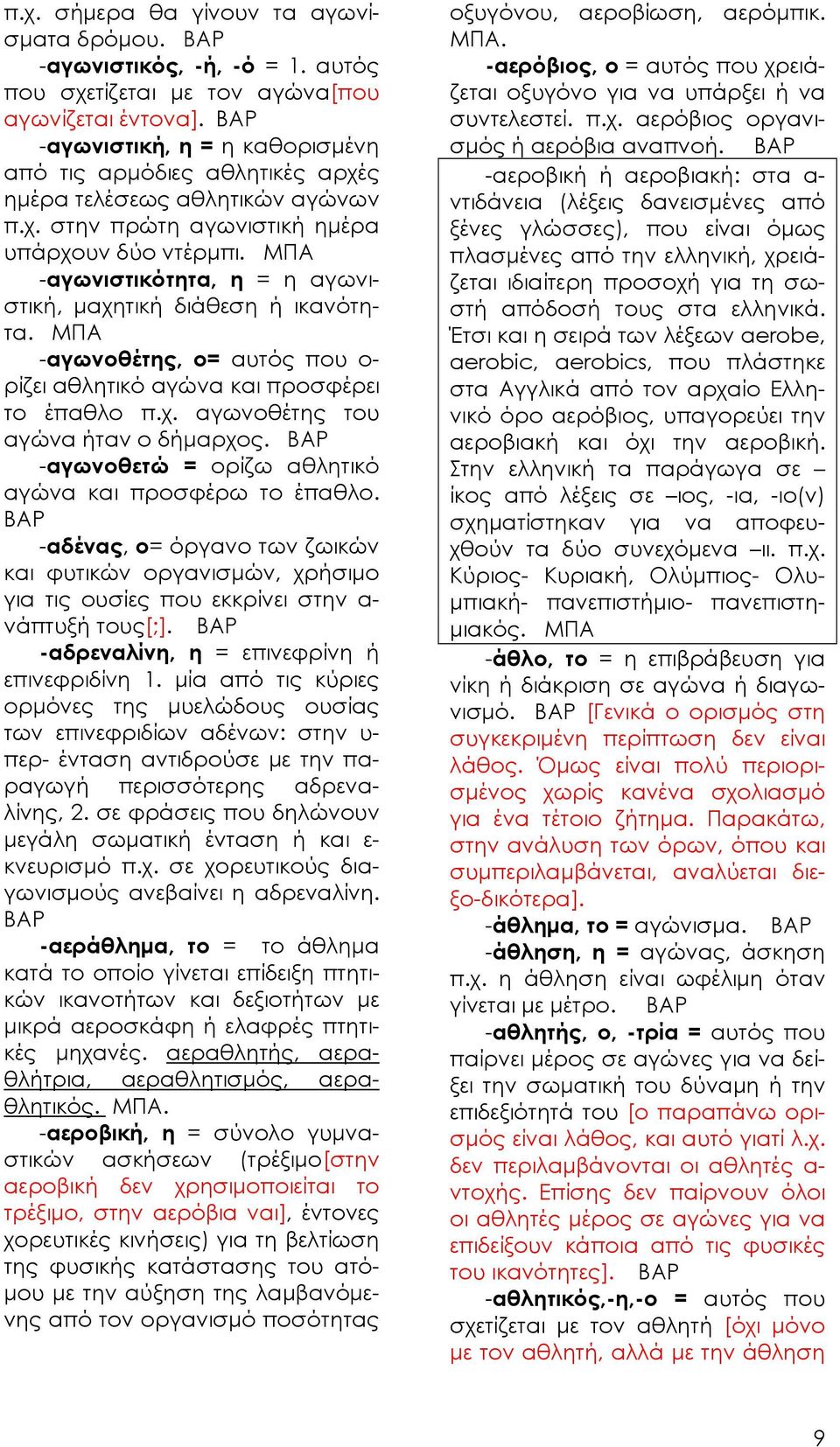 -αγωνιστικότητα, η = η αγωνιστική, μαχητική διάθεση ή ικανότητα. -αγωνοθέτης, ο= αυτός που ο- ρίζει αθλητικό αγώνα και προσφέρει το έπαθλο π.χ. αγωνοθέτης του αγώνα ήταν ο δήμαρχος.