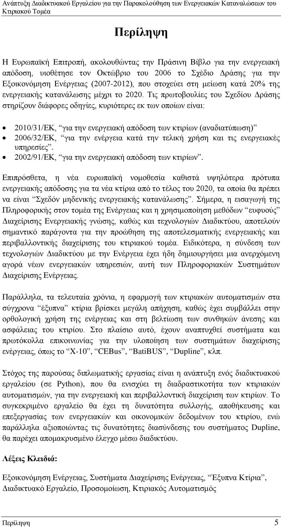 Τις πρωτοβουλίες του Σχεδίου Δράσης στηρίζουν διάφορες οδηγίες, κυριότερες εκ των οποίων είναι: 2010/31/ΕΚ, για την ενεργειακή απόδοση των κτιρίων (αναδιατύπωση) 2006/32/ΕΚ, για την ενέργεια κατά την