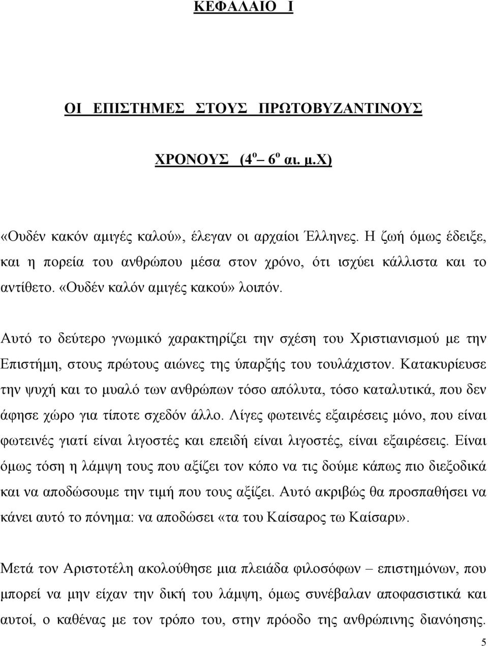 Αυτό το δεύτερο γνωμικό χαρακτηρίζει την σχέση του Χριστιανισμού με την Επιστήμη, στους πρώτους αιώνες της ύπαρξής του τουλάχιστον.