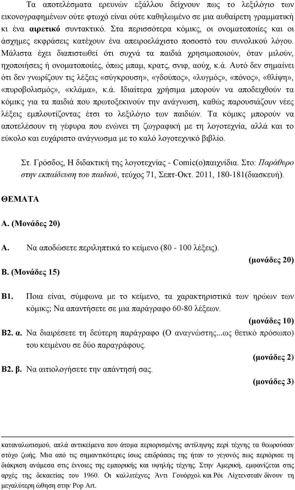 Μάλιστα έχει διαπιστωθεί ότι συχνά τα παιδιά χρησιμοποιούν, όταν μιλούν, ηχοποιήσεις ή ονοματοποιίες, όπως μπαμ, κρατς, σνιφ, αούχ, κ.ά. Αυτό δεν σημαίνει ότι δεν γνωρίζουν τις λέξεις «σύγκρουση», «γδούπος», «λυγμός», «πόνος», «θλίψη», «πυροβολισμός», «κλάμα», κ.