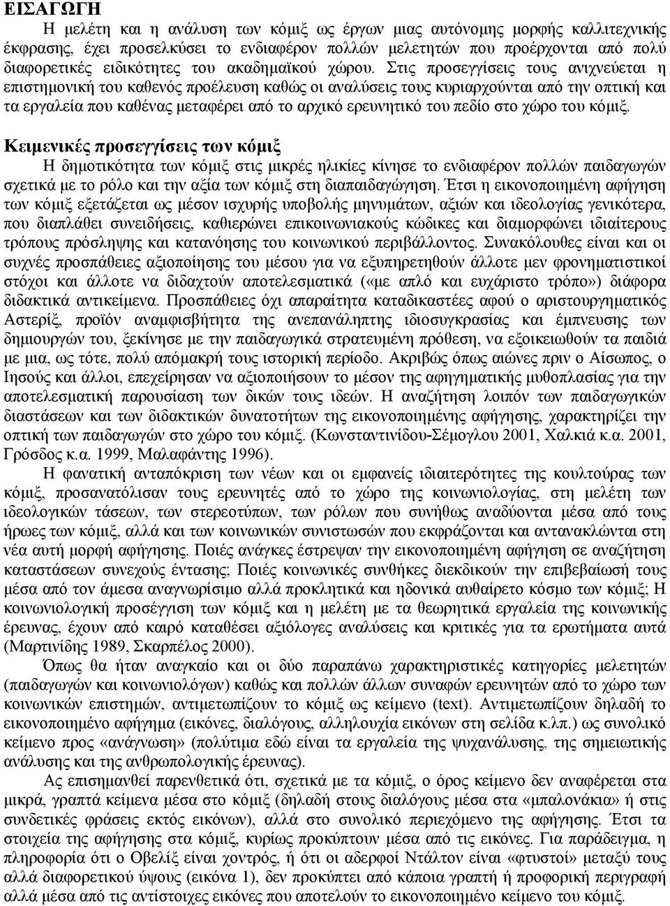 Στις προσεγγίσεις τους ανιχνεύεται η επιστηµονική του καθενός προέλευση καθώς οι αναλύσεις τους κυριαρχούνται από την οπτική και τα εργαλεία που καθένας µεταφέρει από το αρχικό ερευνητικό του πεδίο