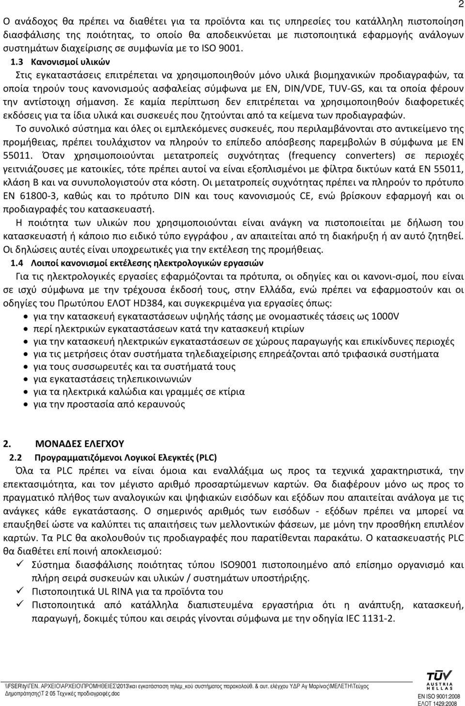 3 Κανονισμοί υλικών Στις εγκαταστάσεις επιτρέπεται να χρησιμοποιηθούν μόνο υλικά βιομηχανικών προδιαγραφών, τα οποία τηρούν τους κανονισμούς ασφαλείας σύμφωνα με EN, DIN/VDE, TUV-GS, και τα οποία