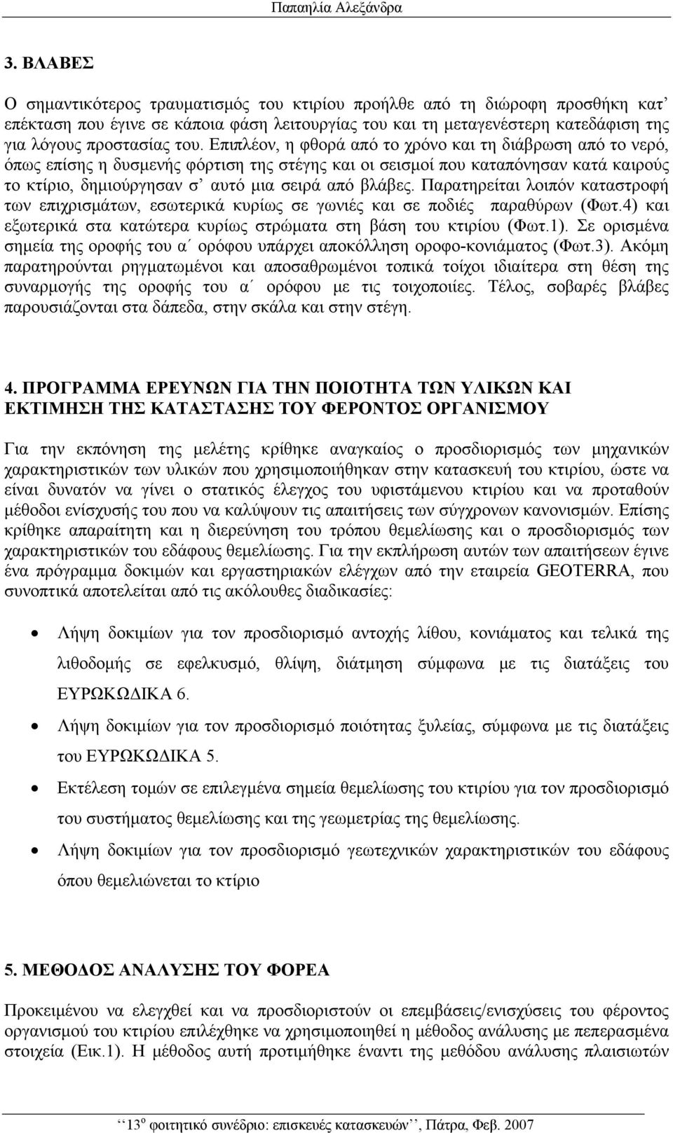 Επιπλέον, η φθορά από το χρόνο και τη διάβρωση από το νερό, όπως επίσης η δυσμενής φόρτιση της στέγης και οι σεισμοί που καταπόνησαν κατά καιρούς το κτίριο, δημιούργησαν σ αυτό μια σειρά από βλάβες.