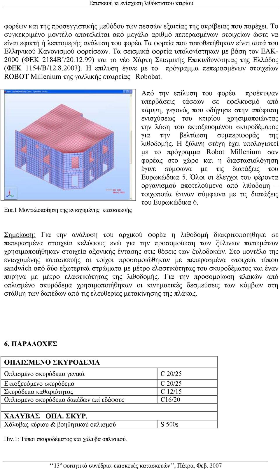 φορτίσεων. Τα σεισμικά φορτία υπολογίστηκαν με βάση τον ΕΑΚ- 2000 (ΦΕΚ 2184Β /20.12.99) και το νέο Χάρτη Σεισμικής Επικινδυνότητας της Ελλάδος (ΦΕΚ 1154/Β/12.8.2003).