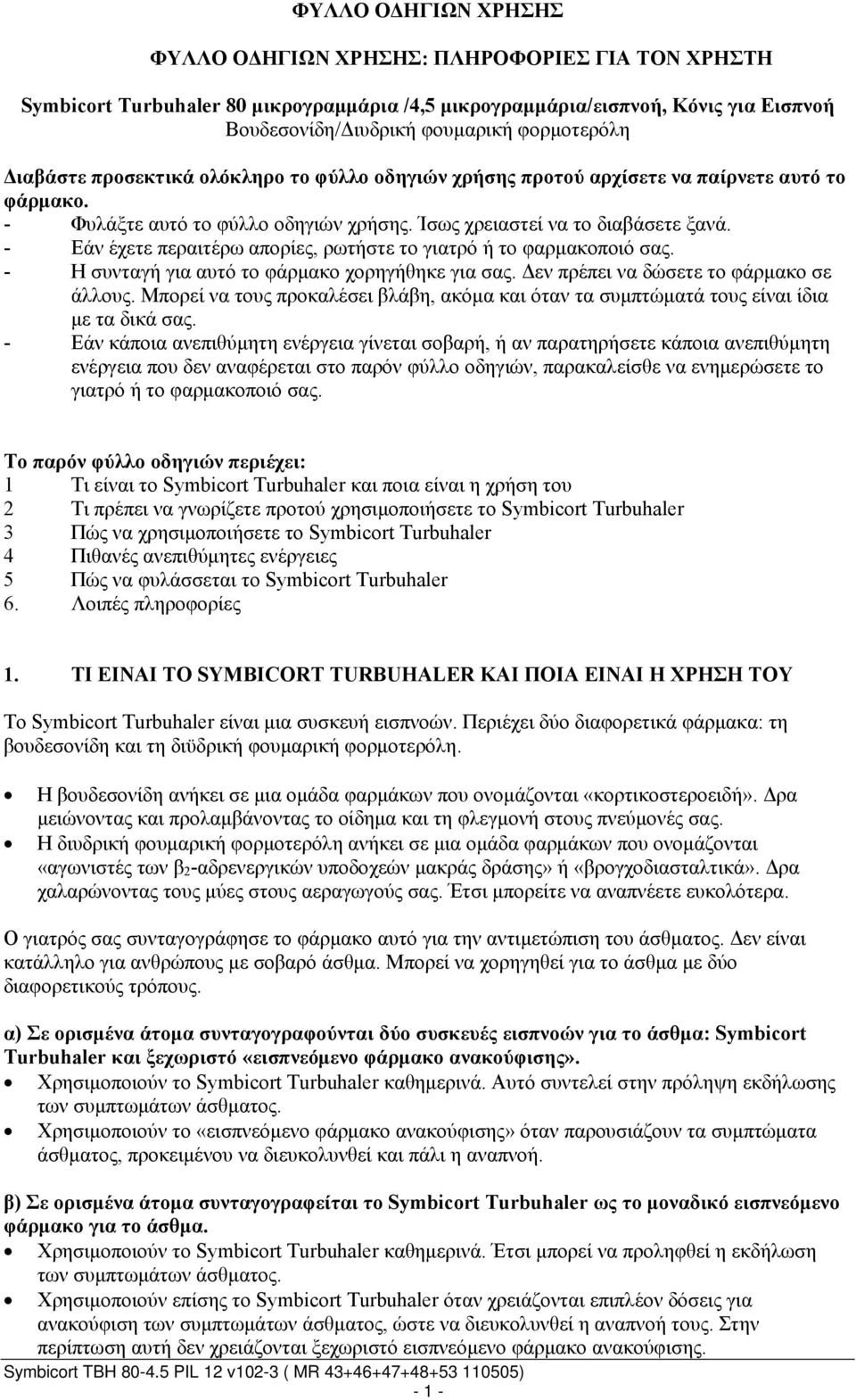 - Εάν έχετε περαιτέρω απορίες, ρωτήστε το γιατρό ή το φαρμακοποιό σας. - Η συνταγή για αυτό το φάρμακο χορηγήθηκε για σας. Δεν πρέπει να δώσετε το φάρμακο σε άλλους.