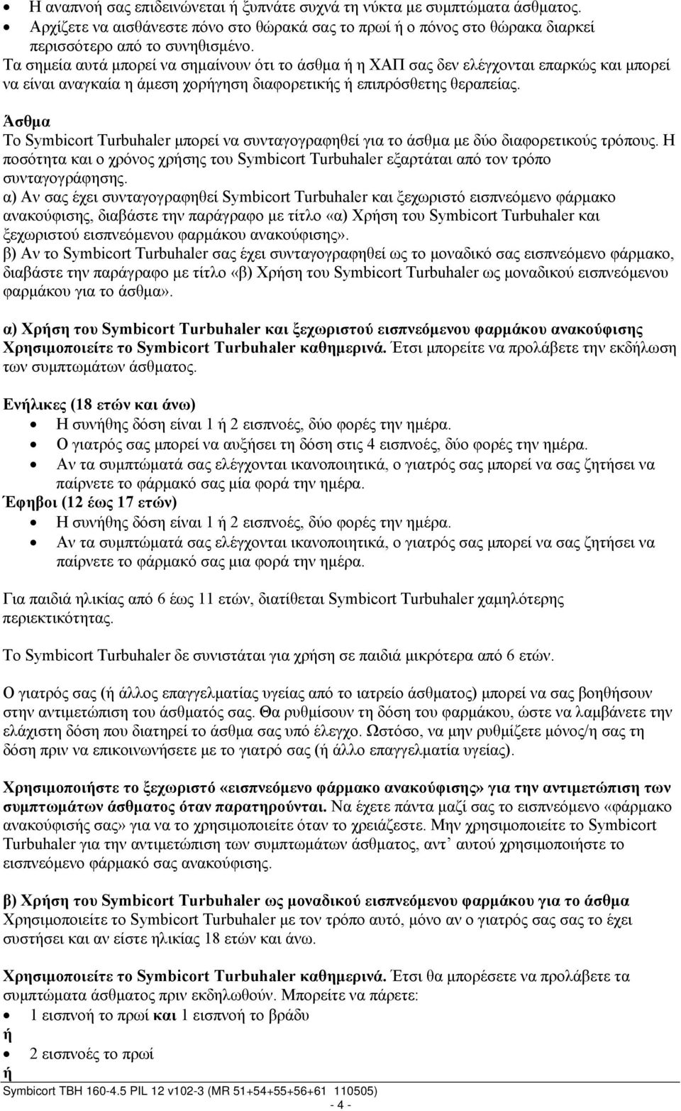 Άσθμα Το Symbicort Turbuhaler μπορεί να συνταγογραφηθεί για το άσθμα με δύο διαφορετικούς τρόπους. Η ποσότητα και ο χρόνος χρήσης του Symbicort Turbuhaler εξαρτάται από τον τρόπο συνταγογράφησης.