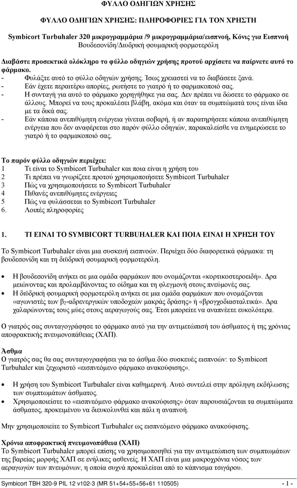 - Εάν έχετε περαιτέρω απορίες, ρωτήστε το γιατρό ή το φαρμακοποιό σας. - Η συνταγή για αυτό το φάρμακο χορηγήθηκε για σας. Δεν πρέπει να δώσετε το φάρμακο σε άλλους.