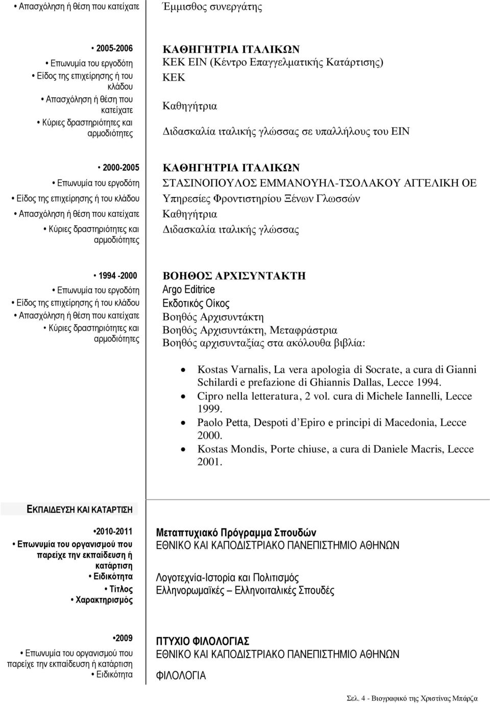 Varnalis, La vera apologia di Socrate, a cura di Gianni Schilardi e prefazione di Ghiannis Dallas, Lecce 1994. Cipro nella letteratura, 2 vol. cura di Michele Iannelli, Lecce 1999.