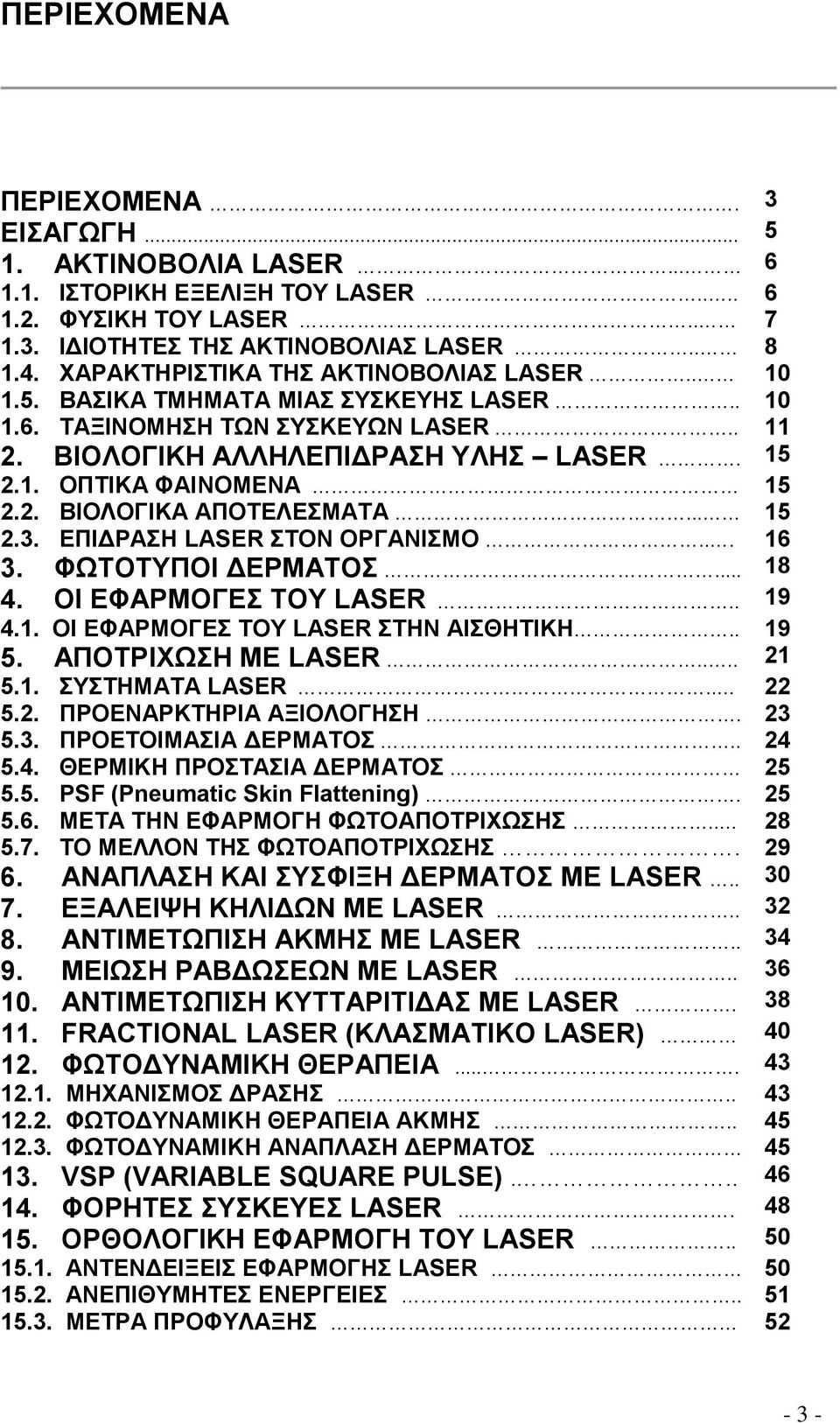 .. 15 2.3. ΕΠΙΔΡΑΣΗ LASER ΣΤΟΝ ΟΡΓΑΝΙΣΜΟ... 16 3. ΦΩΤΟΤΥΠΟΙ ΔΕΡΜΑΤΟΣ... 18 4. ΟΙ ΕΦΑΡΜΟΓΕΣ ΤΟΥ LASER.. 19 4.1. ΟΙ ΕΦΑΡΜΟΓΕΣ ΤΟΥ LASER ΣΤΗΝ ΑΙΣΘΗΤΙΚΗ.. 19 5. ΑΠΟΤΡΙΧΩΣΗ ΜΕ LASER.... 21 5.1. ΣΥΣΤΗΜΑΤΑ LASER.