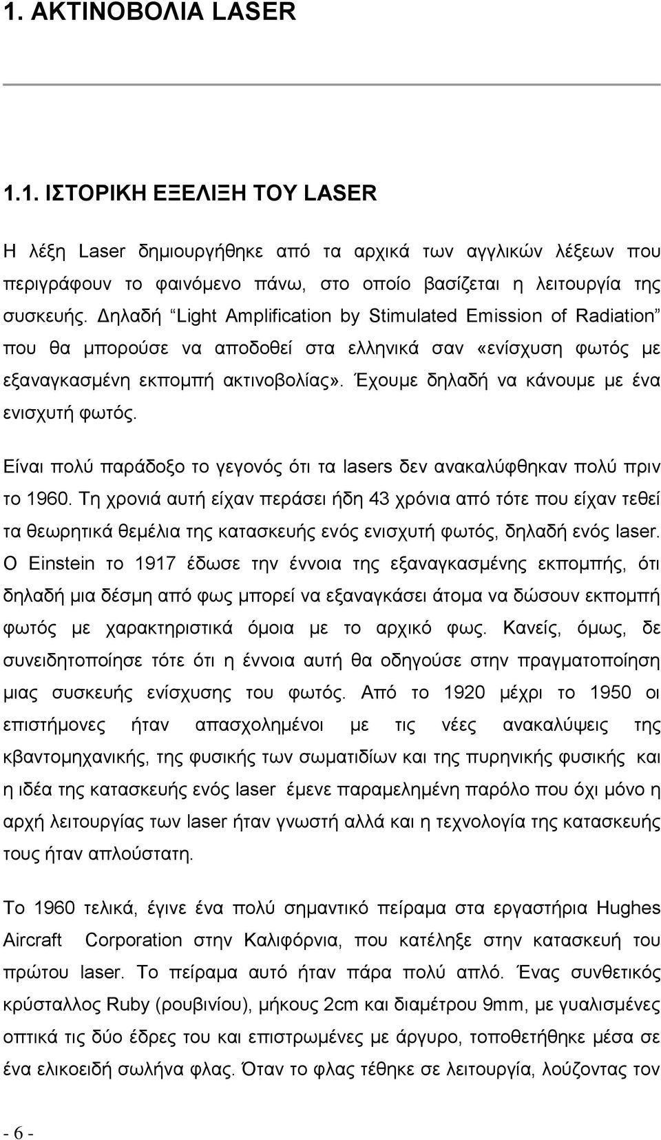 Έχουμε δηλαδή να κάνουμε με ένα ενισχυτή φωτός. Είναι πολύ παράδοξο το γεγονός ότι τα lasers δεν ανακαλύφθηκαν πολύ πριν το 1960.