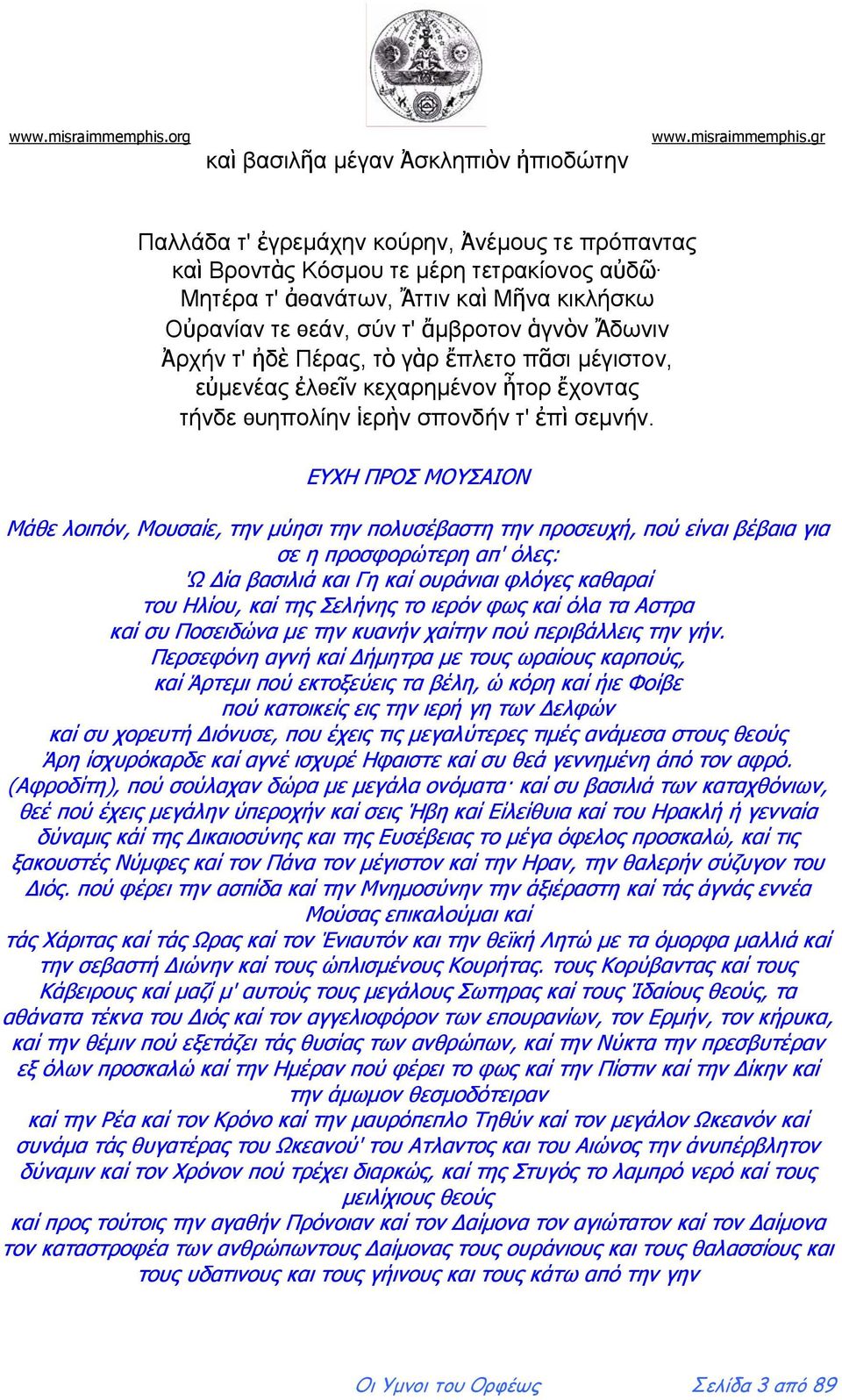 ΕΥΧΗ ΠΡΟΣ ΜΟΥΣΑΙΟΝ Μάθε λοιπόν, Μουσαίε, την μύησι την πολυσέβαστη την προσευχή, πού είναι βέβαια για σε η προσφορώτερη απ' όλες: 'Ω Δία βασιλιά και Γη καί ουράνιαι φλόγες καθαραί του Ηλίου, καί της