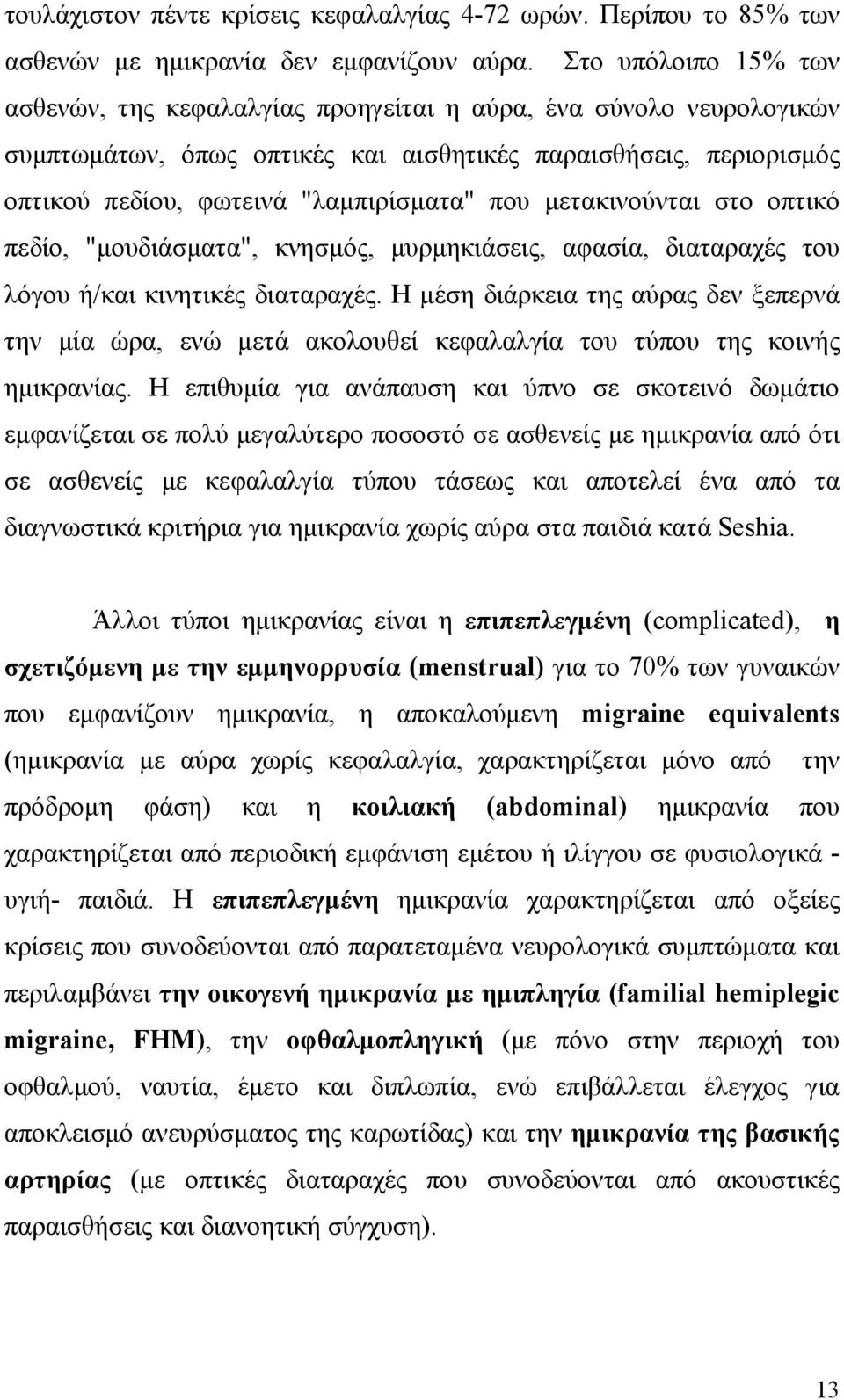 μετακινούνται στο οπτικό πεδίο, "μουδιάσματα", κνησμός, μυρμηκιάσεις, αφασία, διαταραχές του λόγου ή/και κινητικές διαταραχές.