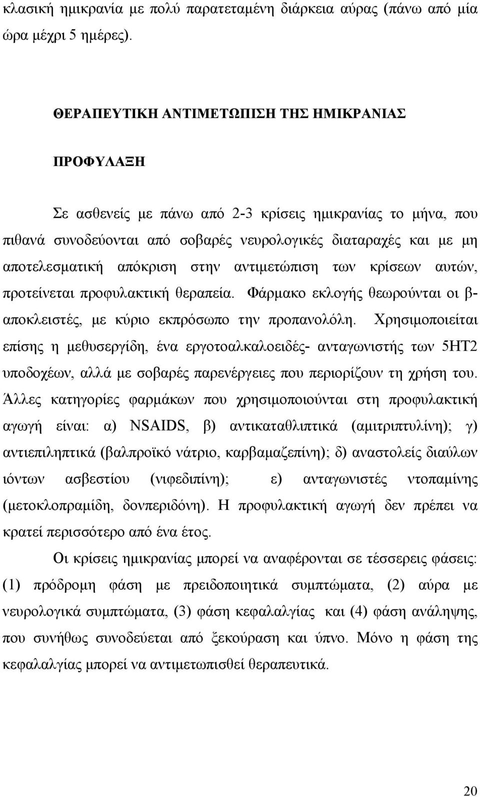 στην αντιμετώπιση των κρίσεων αυτών, προτείνεται προφυλακτική θεραπεία. Φάρμακο εκλογής θεωρούνται οι β- αποκλειστές, με κύριο εκπρόσωπο την προπανολόλη.