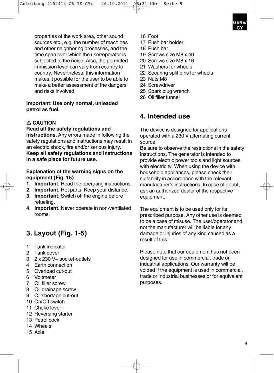 Nevertheless, this information makes it possible for the user to be able to make a better assessment of the dangers and risks involved. Important: Use only normal, unleaded petrol as fuel.