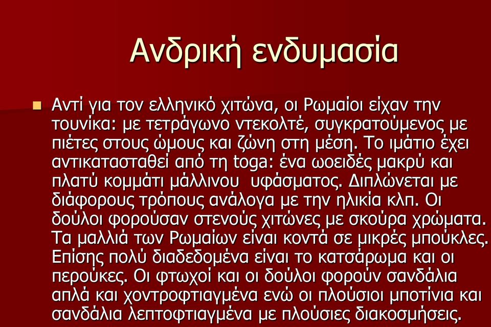 Οι δούλοι φορούσαν στενούς χιτώνες με σκούρα χρώματα. Τα μαλλιά των Ρωμαίων είναι κοντά σε μικρές μπούκλες.