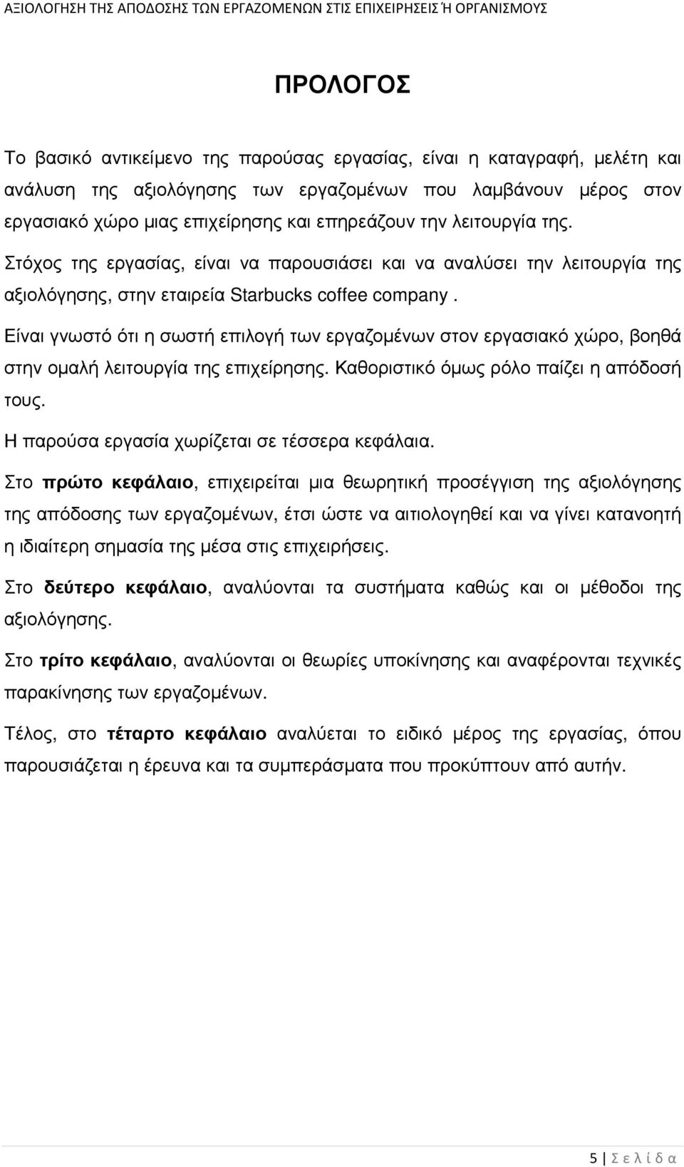 Είναι γνωστό ότι η σωστή επιλογή των εργαζοµένων στον εργασιακό χώρο, βοηθά στην οµαλή λειτουργία της επιχείρησης. Καθοριστικό όµως ρόλο παίζει η απόδοσή τους.