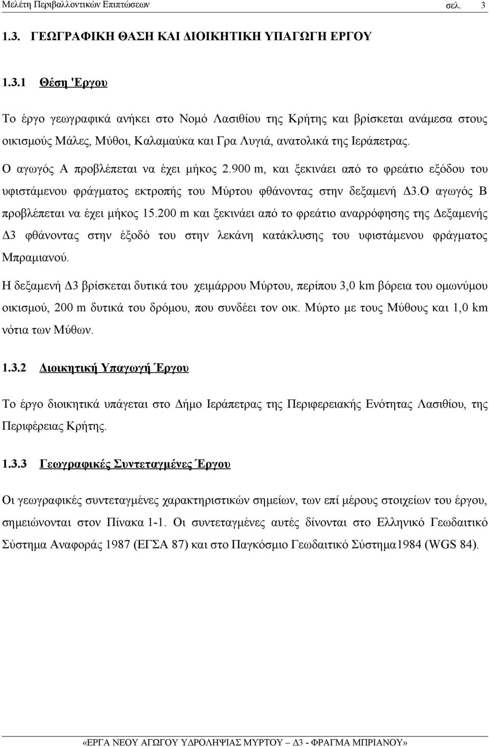 200 m και ξεκινάει από το φρεάτιο αναρρόφησης της Δεξαμενής Δ3 φθάνοντας στην έξοδό του στην λεκάνη κατάκλυσης του υφιστάμενου φράγματος Μπραμιανού.