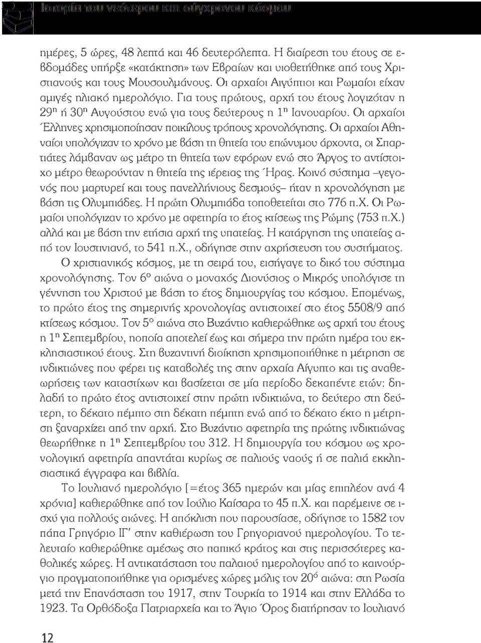 Για τους πρώτους, αρχή του έτους Λογιζόταν η 29" ή 30" Αυγούστου ενώ για τους δεύτερους η 1" Ιανουαρίου. Οι αρχαίοι Έλληνες χρησιμοποίησαν ποικίλους τρόπους χρονολόγησης.