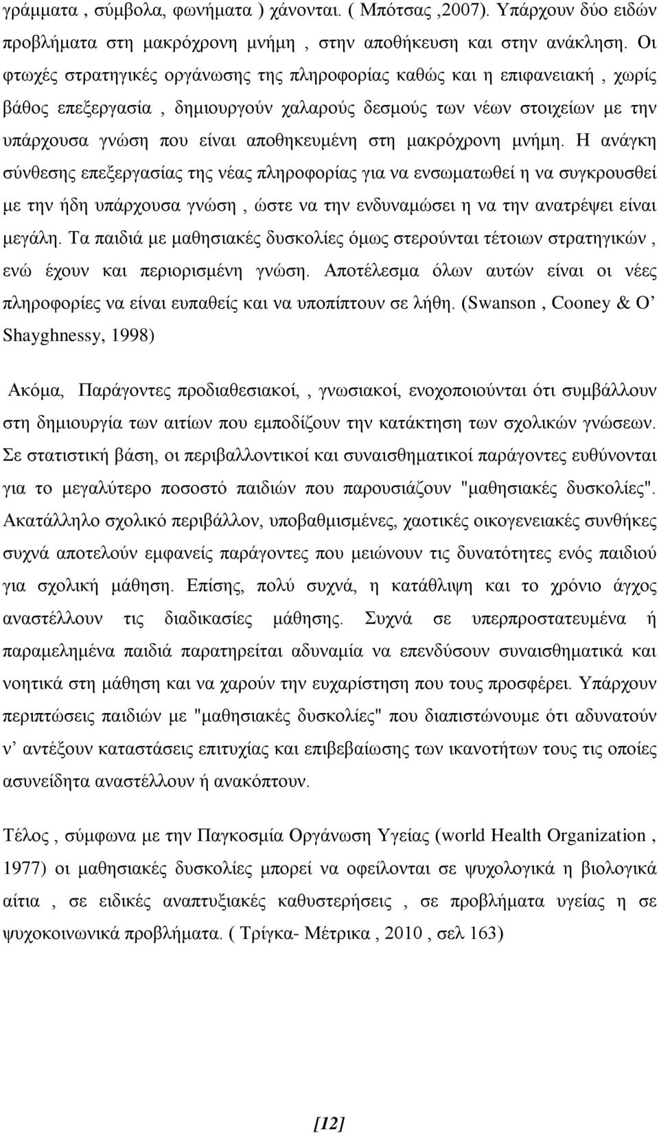 μακρόχρονη μνήμη. Η ανάγκη σύνθεσης επεξεργασίας της νέας πληροφορίας για να ενσωματωθεί η να συγκρουσθεί με την ήδη υπάρχουσα γνώση, ώστε να την ενδυναμώσει η να την ανατρέψει είναι μεγάλη.