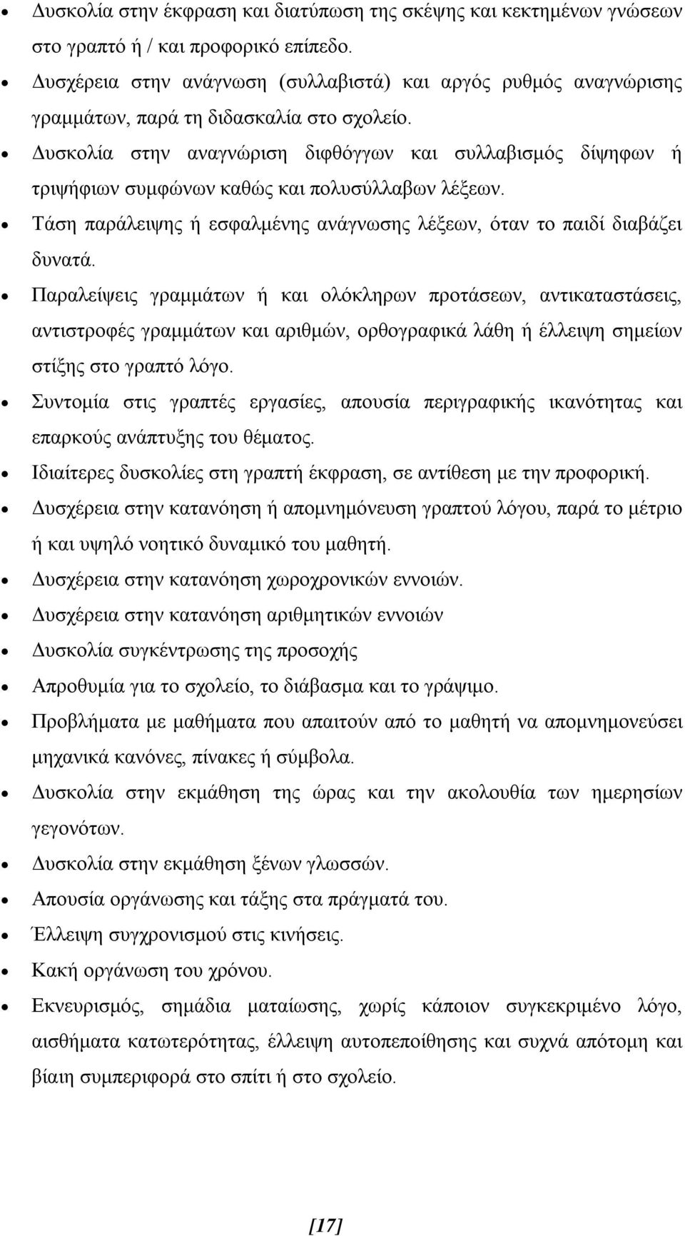 Δυσκολία στην αναγνώριση διφθόγγων και συλλαβισμός δίψηφων ή τριψήφιων συμφώνων καθώς και πολυσύλλαβων λέξεων. Τάση παράλειψης ή εσφαλμένης ανάγνωσης λέξεων, όταν το παιδί διαβάζει δυνατά.