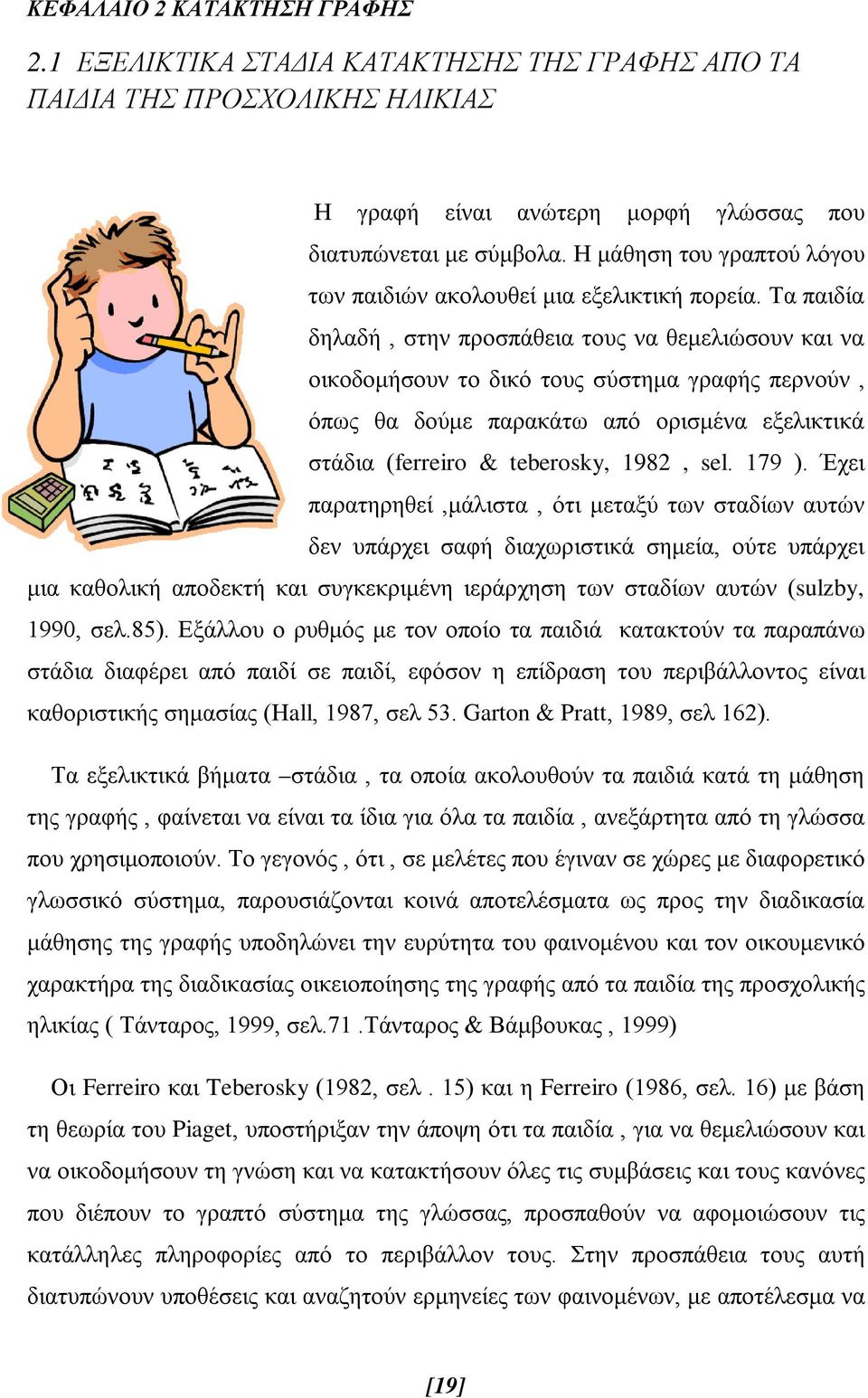 Τα παιδία δηλαδή, στην προσπάθεια τους να θεμελιώσουν και να οικοδομήσουν το δικό τους σύστημα γραφής περνούν, όπως θα δούμε παρακάτω από ορισμένα εξελικτικά στάδια (ferreiro & teberosky, 1982, sel.