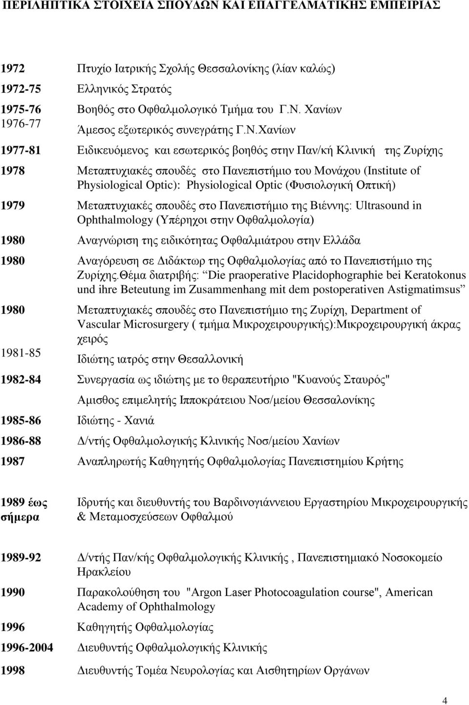 (Φυσιολογική Οπτική) 1979 Μεταπτυχιακές σπουδές στο Πανεπιστήμιο της Βιέννης: Ultrasound in Ophthalmology (Υπέρηχοι στην Οφθαλμολογία) 1980 Αναγνώριση της ειδικότητας Οφθαλμιάτρου στην Ελλάδα 1980