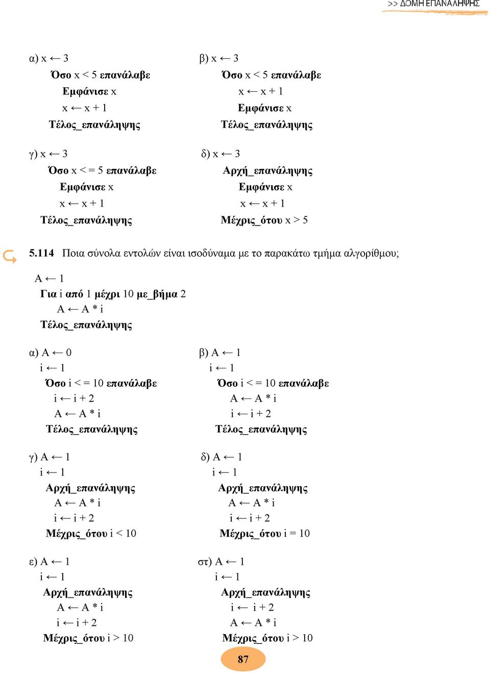 114 Ποια σύνολα εντολών είναι ισοδύναμα με το παρακάτω τμήμα αλγορίθμου; Α 1 Για i από 1 μέχρι 10 με_βήμα 2 Α Α * i α) Α 0 β) Α 1 i 1 i 1 Όσο i < =