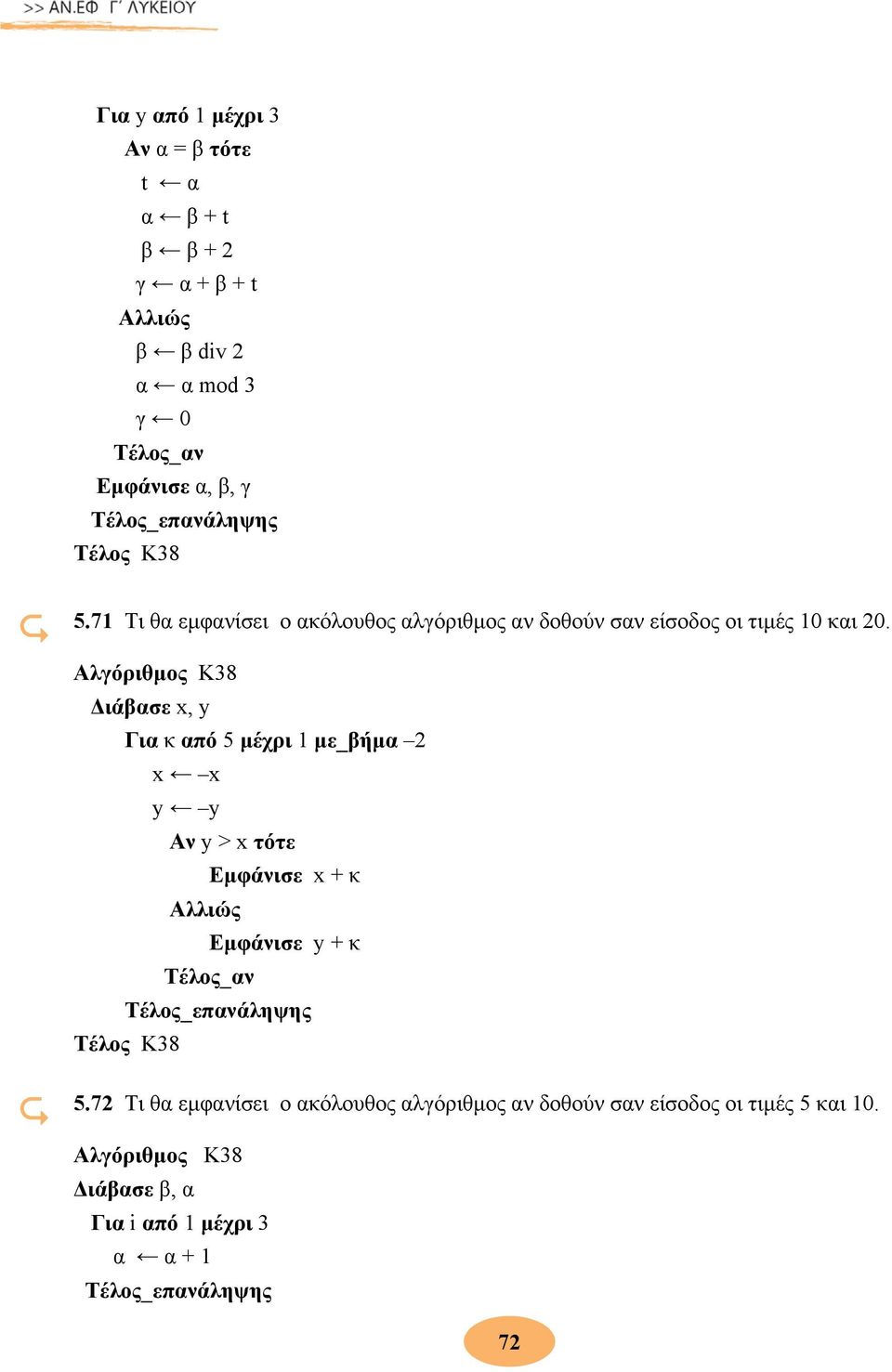 Αλγόριθμος Κ38 Διάβασε x, y Για κ από 5 μέχρι 1 με_βήμα 2 x x y y Αν y > x τότε Εμφάνισε x + κ Αλλιώς Εμφάνισε y + κ