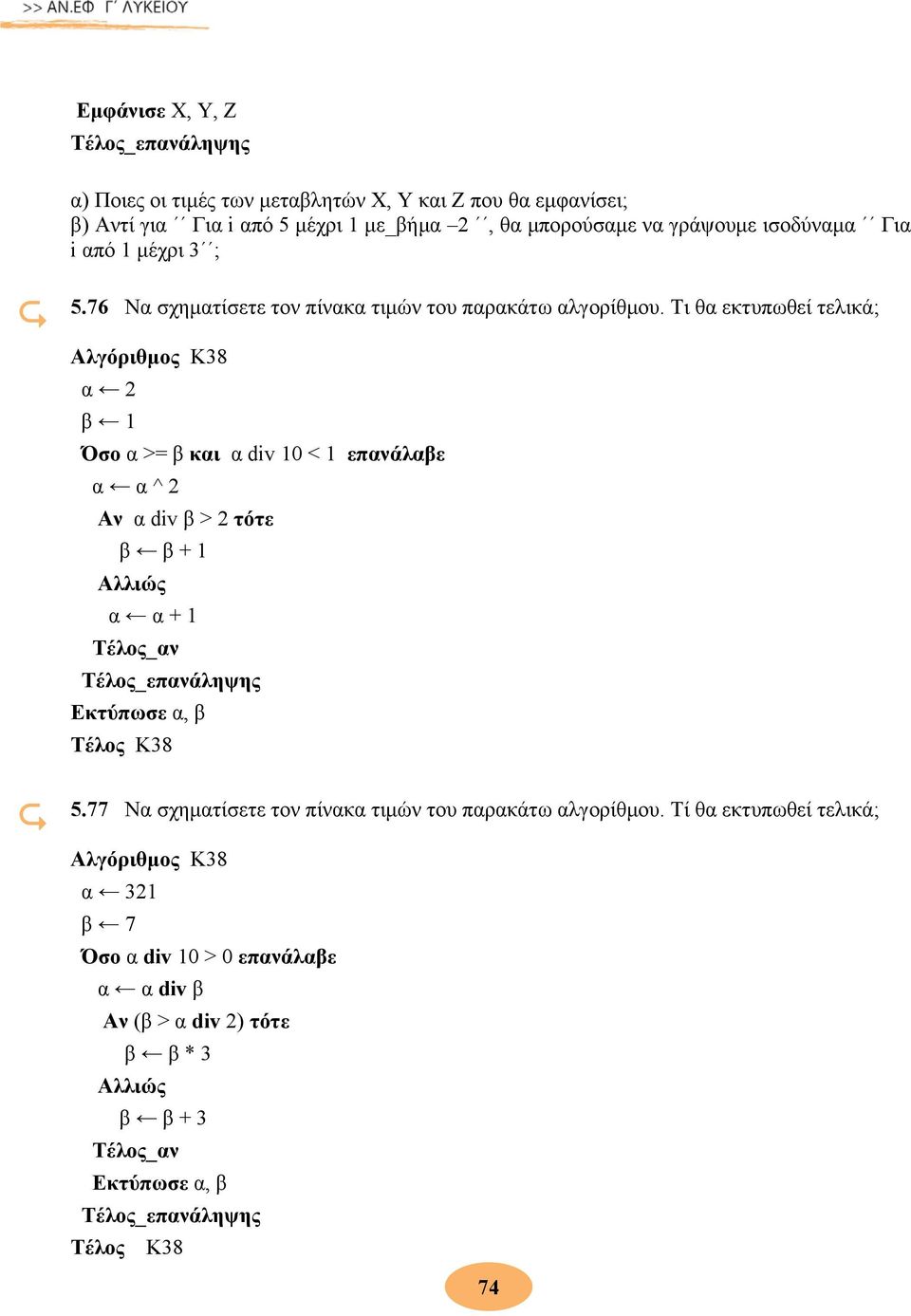 Τι θα εκτυπωθεί τελικά; Αλγόριθμος Κ38 α 2 β 1 Όσο α >= β και α div 10 < 1 επανάλαβε α α ^ 2 Αν α div β > 2 τότε β β + 1 Αλλιώς α α + 1 Τέλος_αν Εκτύπωσε α, β
