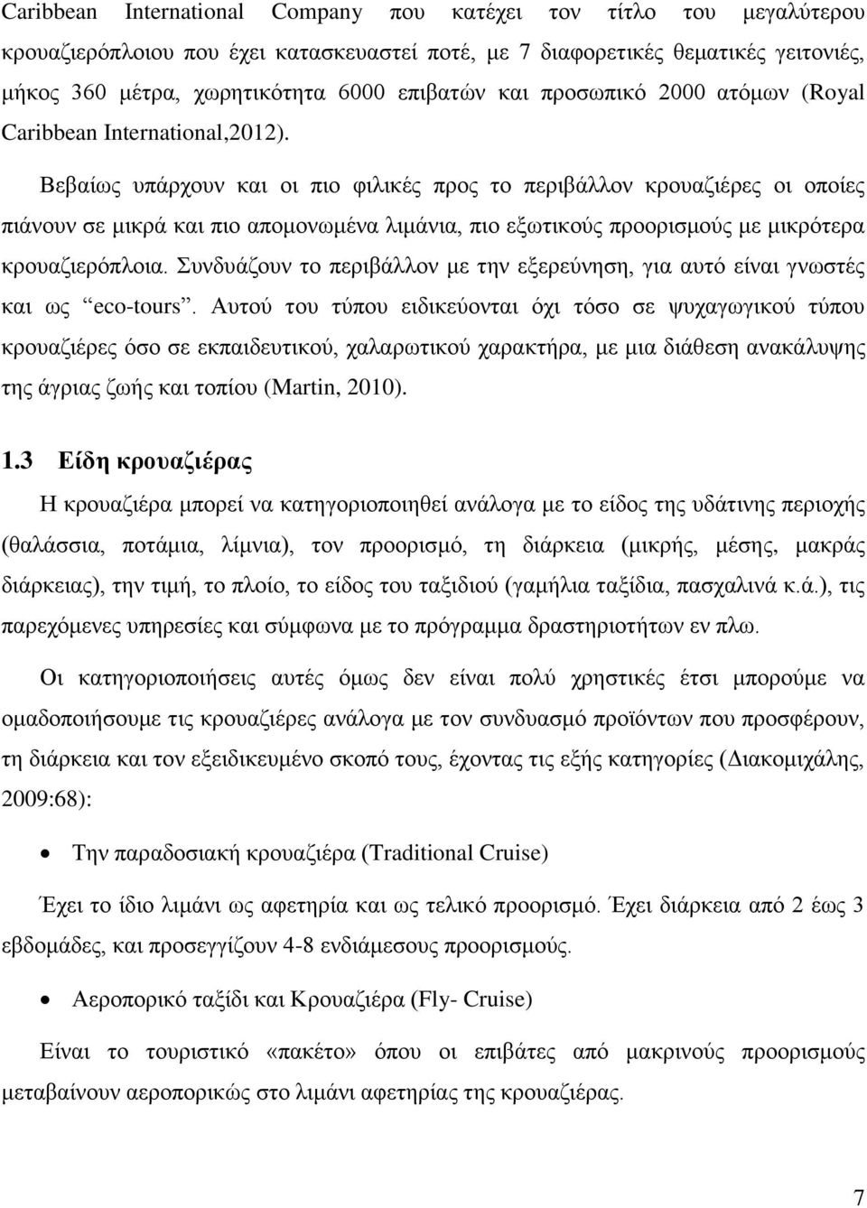 Βεβαίως υπάρχουν και οι πιο φιλικές προς το περιβάλλον κρουαζιέρες οι οποίες πιάνουν σε μικρά και πιο απομονωμένα λιμάνια, πιο εξωτικούς προορισμούς με μικρότερα κρουαζιερόπλοια.