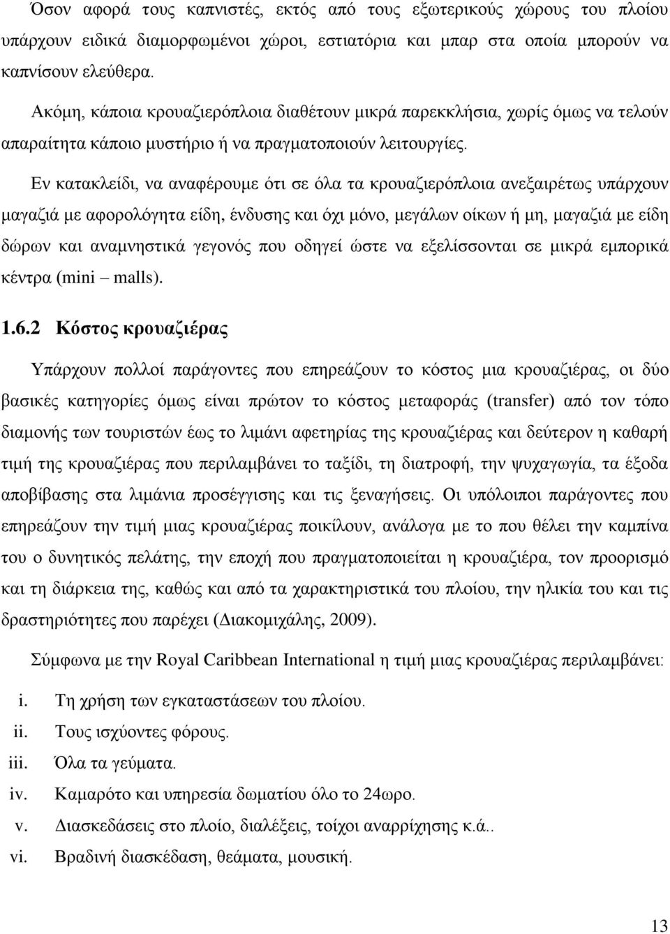 Εν κατακλείδι, να αναφέρουμε ότι σε όλα τα κρουαζιερόπλοια ανεξαιρέτως υπάρχουν μαγαζιά με αφορολόγητα είδη, ένδυσης και όχι μόνο, μεγάλων οίκων ή μη, μαγαζιά με είδη δώρων και αναμνηστικά γεγονός