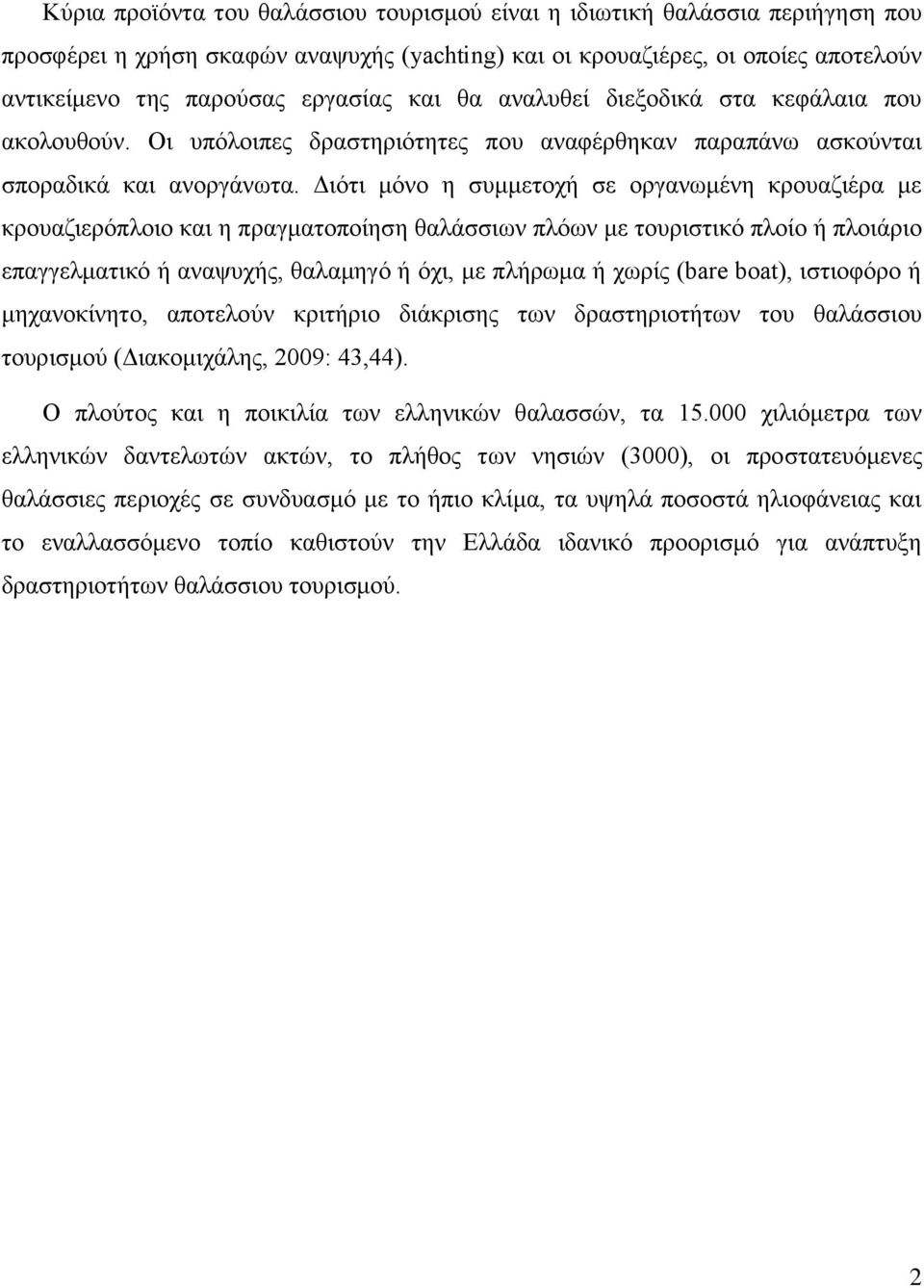 Διότι μόνο η συμμετοχή σε οργανωμένη κρουαζιέρα με κρουαζιερόπλοιο και η πραγματοποίηση θαλάσσιων πλόων με τουριστικό πλοίο ή πλοιάριο επαγγελματικό ή αναψυχής, θαλαμηγό ή όχι, με πλήρωμα ή χωρίς