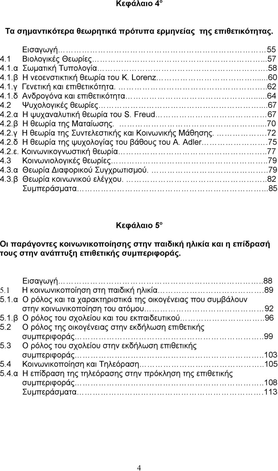 .72 4.2.δ Η θεωρία της ψυχολογίας του βάθους του A. Adler.75 4.2.ε. Κοινωνικογνωστική θεωρία..77 4.3 Κοινωνιολογικές θεωρίες..79 4.3.α Θεωρία Διαφορικού Συγχρωτισμού...79 4.3.β Θεωρία κοινωνικού ελέγχου.