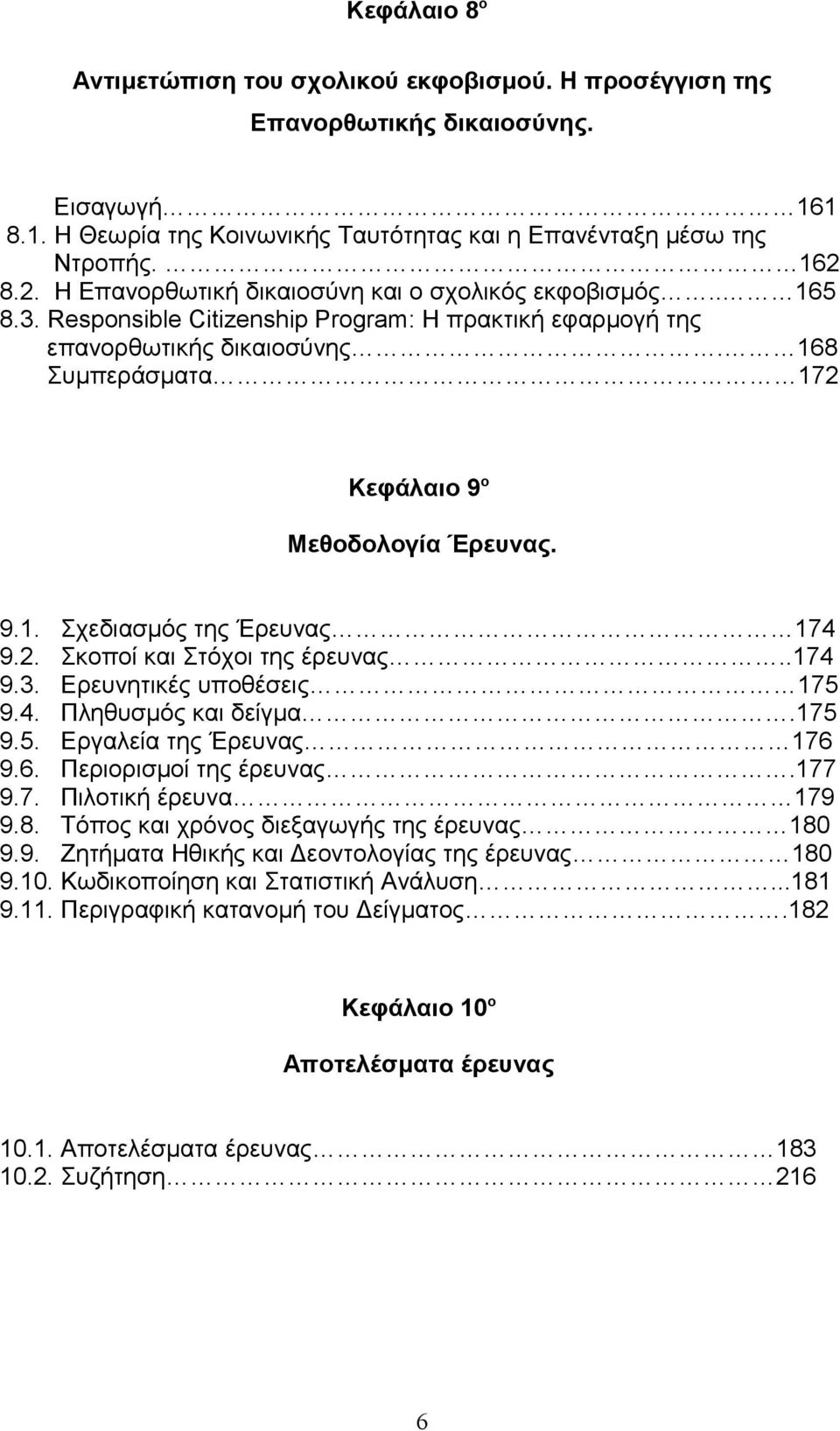 168 Συμπεράσματα 172 Κεφάλαιο 9 ο Μεθοδολογία Έρευνας. 9.1. Σχεδιασμός της Έρευνας 174 9.2. Σκοποί και Στόχοι της έρευνας..174 9.3. Ερευνητικές υποθέσεις 175 9.4. Πληθυσμός και δείγμα.175 9.5. Εργαλεία της Έρευνας 176 9.