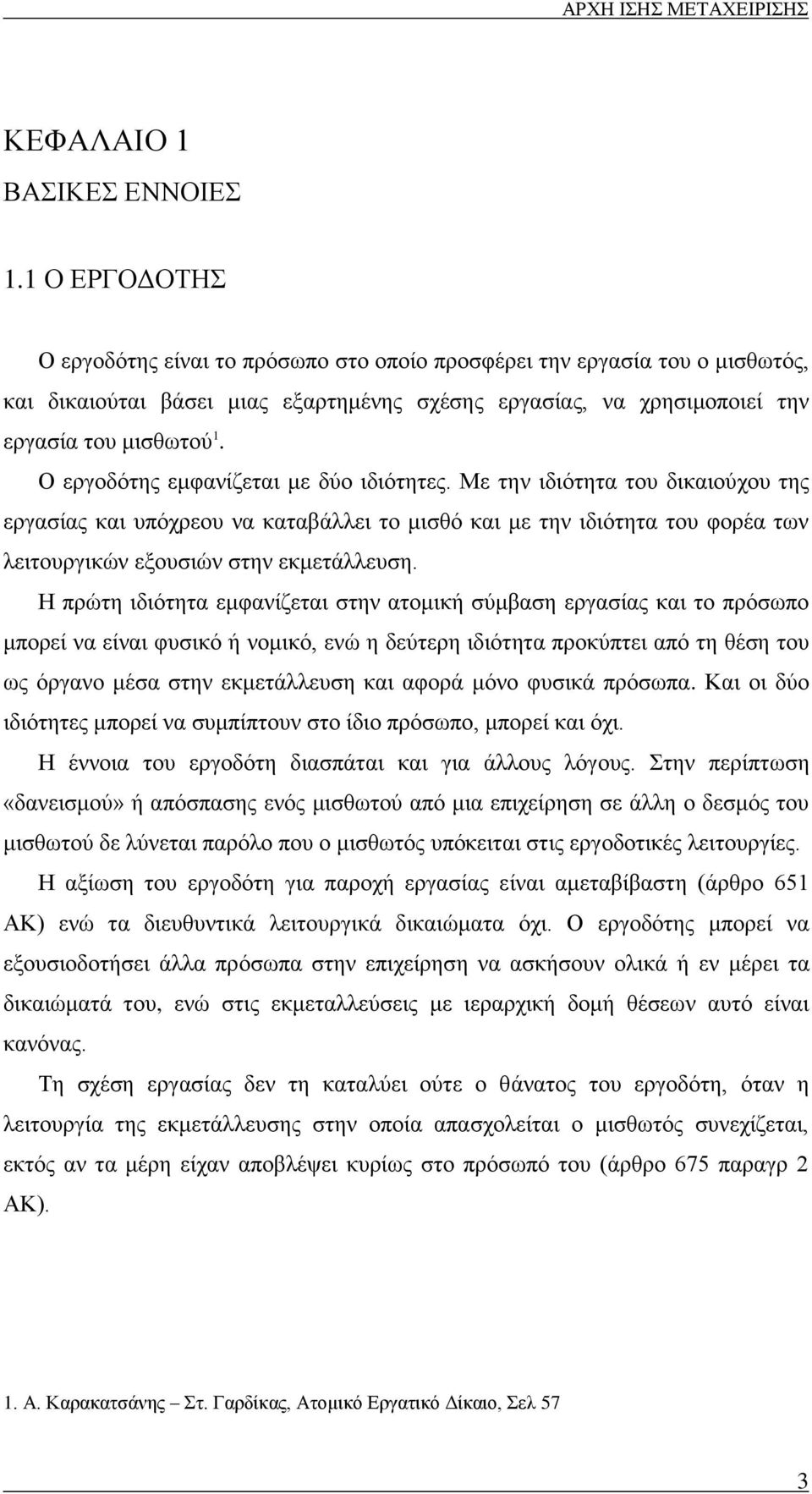 Ο εργοδότης εμφανίζεται με δύο ιδιότητες. Με την ιδιότητα του δικαιούχου της εργασίας και υπόχρεου να καταβάλλει το μισθό και με την ιδιότητα του φορέα των λειτουργικών εξουσιών στην εκμετάλλευση.