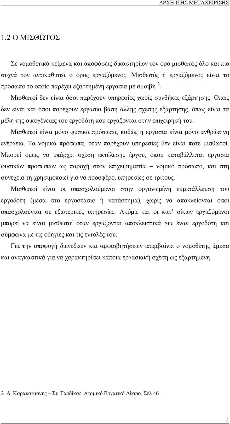 Όπως δεν είναι και όσοι παρέχουν εργασία βάση άλλης σχέσης εξάρτησης, όπως είναι τα μέλη της οικογένειας του εργοδότη που εργάζονται στην επιχείρησή του.