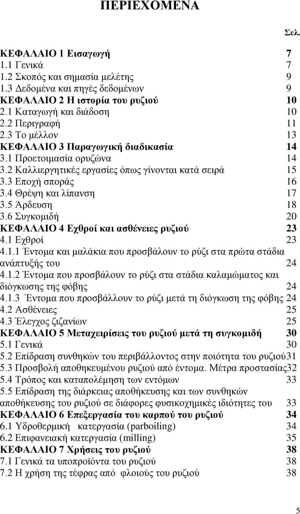 6 Συγκομιδή 20 ΚΕΦΑΛΑΙΟ 4 Εχθροί και ασθένειες ρυζιού 23 4.1 Εχθροί 23 4.1.1 Έντομα και μαλάκια που προσβάλουν το ρύζι στα πρώτα στάδια ανάπτυξής του 24 4.1.2 Έντομα που προσβάλουν το ρύζι στα στάδια καλαμώματος και διόγκωσης της φόβης 24 4.