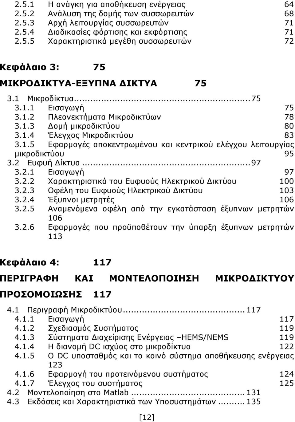 2 Ευφυή Δίκτυα... 97 3.2.1 Εισαγωγή 97 3.2.2 Χαρακτηριστικά του Ευφυούς Ηλεκτρικού Δικτύου 100 3.2.3 Οφέλη του Ευφυούς Ηλεκτρικού Δικτύου 103 3.2.4 Έξυπνοι μετρητές 106 3.2.5 Αναμενόμενα οφέλη από την εγκατάσταση έξυπνων μετρητών 106 3.