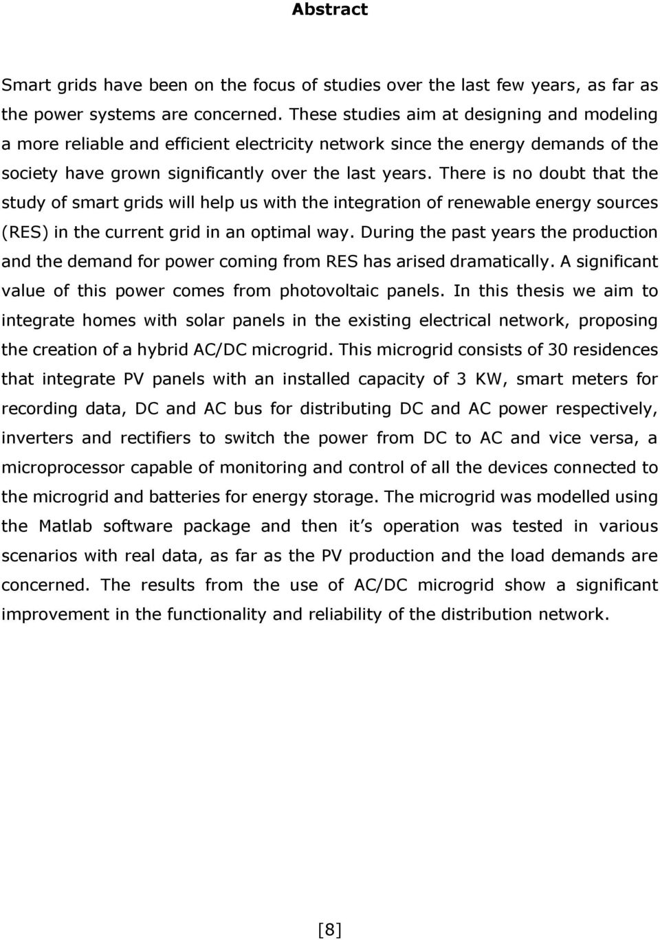 There is no doubt that the study of smart grids will help us with the integration of renewable energy sources (RES) in the current grid in an optimal way.