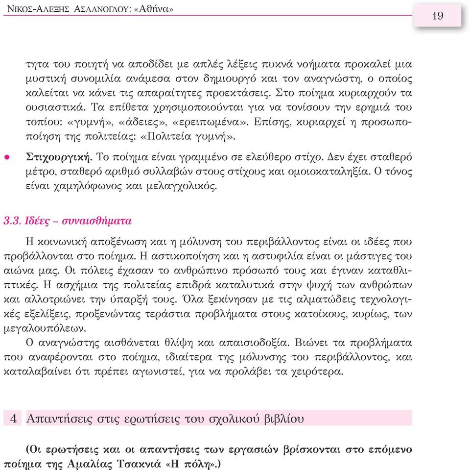 Επίσης, κυριαρχεί η προσωποποίηση της πολιτείας: «Πολιτεία γυμνή». Στιχουργική. Το ποίημα είναι γραμμένο σε ελεύθερο στίχο.