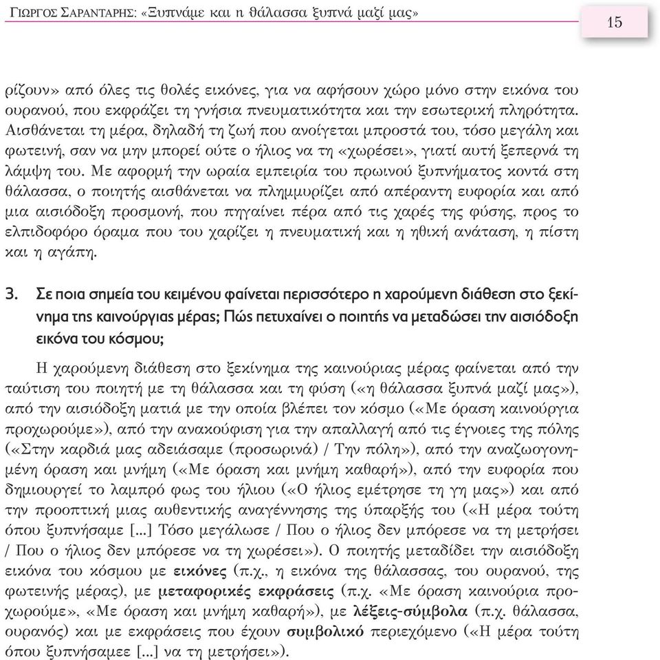 Με αφορμή την ωραία εμπειρία του πρωινού ξυπνήματος κοντά στη θάλασσα, ο ποιητής αισθάνεται να πλημμυρίζει από απέραντη ευφορία και από μια αισιόδοξη προσμονή, που πηγαίνει πέρα από τις χαρές της