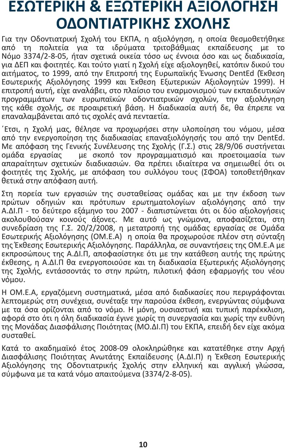 Και τούτο γιατί η Σχολή είχε αξιολογηθεί, κατόπιν δικού του αιτήματος, το 1999, από την Επιτροπή της Ευρωπαϊκής Ένωσης DentEd (Έκθεση Εσωτερικής Αξιολόγησης 1999 και Έκθεση Εξωτερικών Αξιολογητών