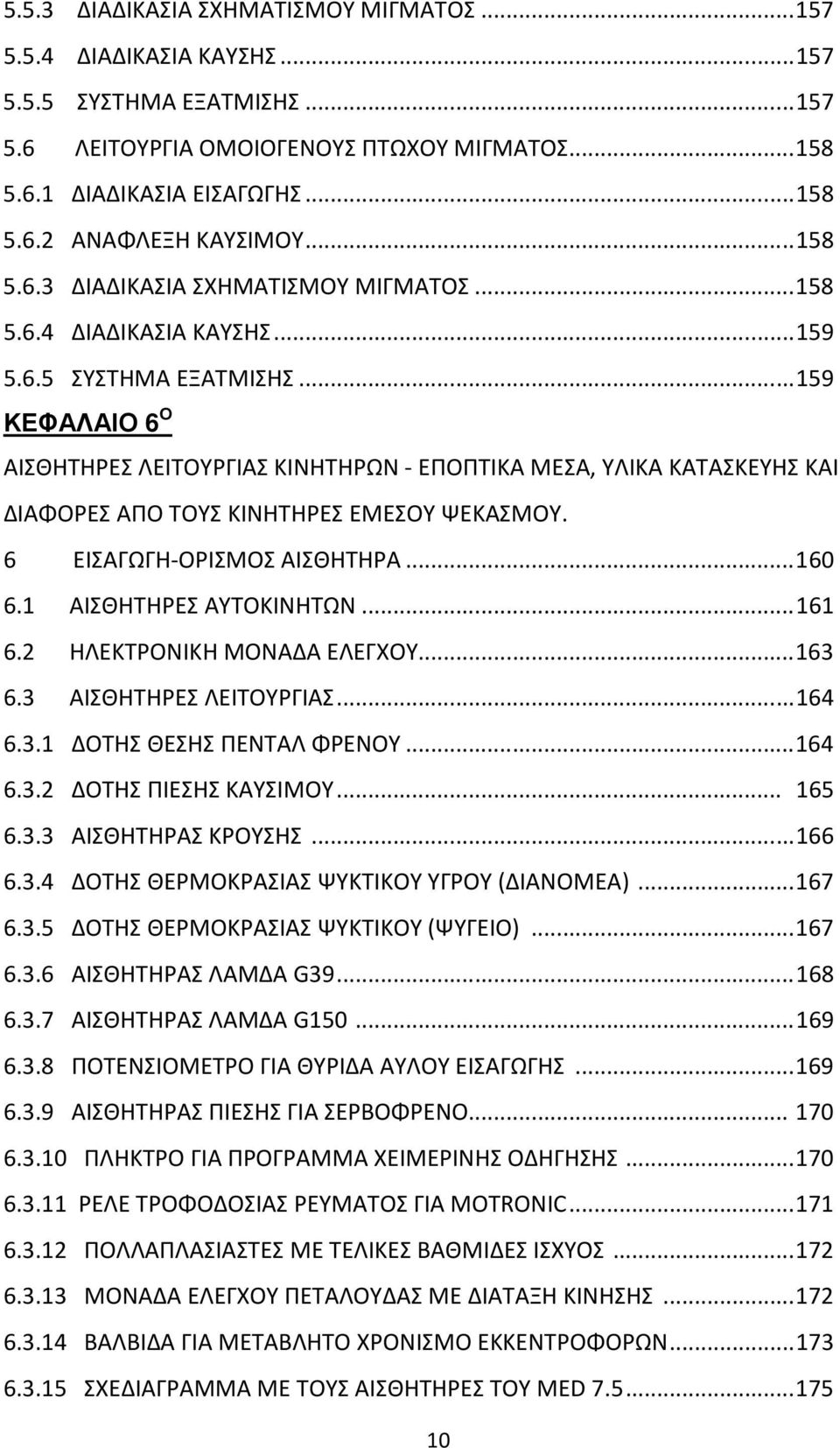 .. 159 ΚΕΦΑΛΑΙΟ 6 Ο ΑΙΣΘΗΤΗΡΕΣ ΛΕΙΤΟΥΡΓΙΑΣ ΚΙΝΗΤΗΡΩΝ - ΕΠΟΠΤΙΚΑ ΜΕΣΑ, ΥΛΙΚΑ ΚΑΤΑΣΚΕΥΗΣ ΚΑΙ ΔΙΑΦΟΡΕΣ ΑΠΟ ΤΟΥΣ ΚΙΝΗΤΗΡΕΣ ΕΜΕΣΟΥ ΨΕΚΑΣΜΟΥ. 6 ΕΙΣΑΓΩΓΗ-ΟΡΙΣΜΟΣ ΑΙΣΘΗΤΗΡΑ... 160 6.1 ΑΙΣΘΗΤΗΡΕΣ ΑΥΤΟΚΙΝΗΤΩΝ.