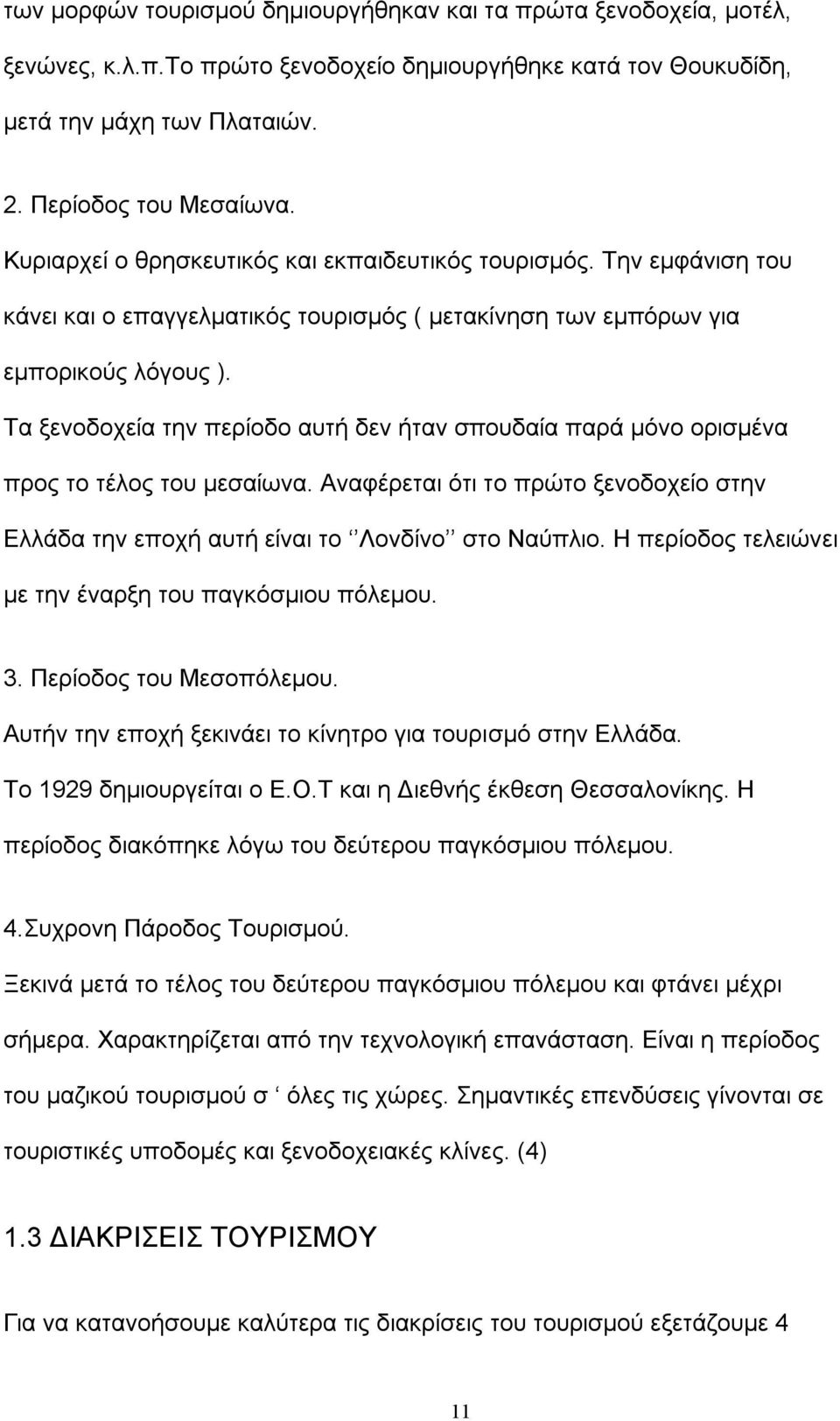 Τα ξενοδοχεία την περίοδο αυτή δεν ήταν σπουδαία παρά μόνο ορισμένα προς το τέλος του μεσαίωνα. Αναφέρεται ότι το πρώτο ξενοδοχείο στην Ελλάδα την εποχή αυτή είναι το Λονδίνο στο Ναύπλιο.